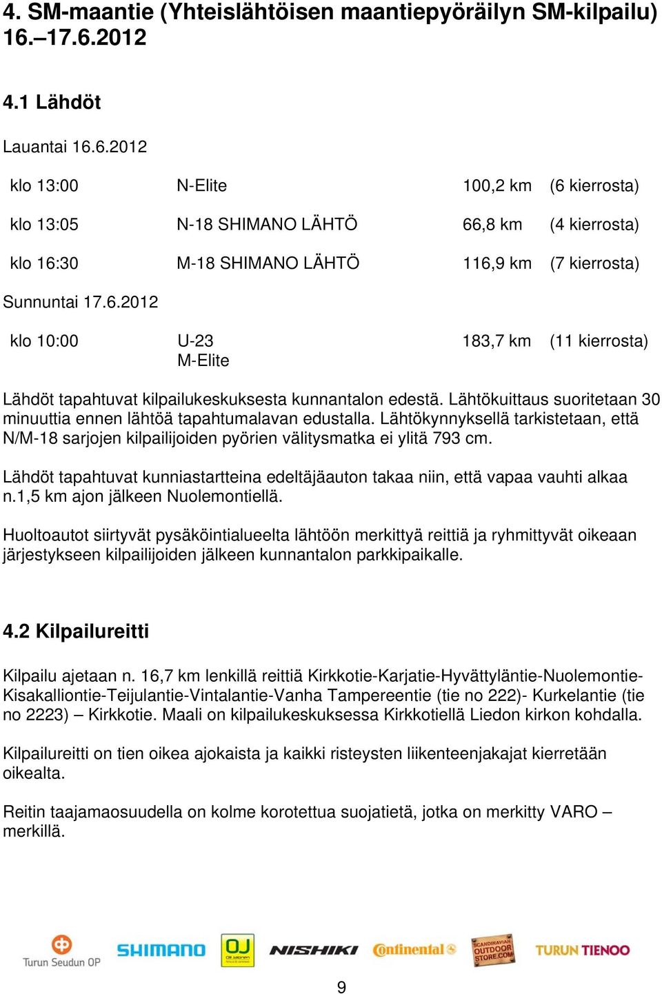 Lähtökuittaus suoritetaan 30 minuuttia ennen lähtöä tapahtumalavan edustalla. Lähtökynnyksellä tarkistetaan, että N/M-18 sarjojen kilpailijoiden pyörien välitysmatka ei ylitä 793 cm.