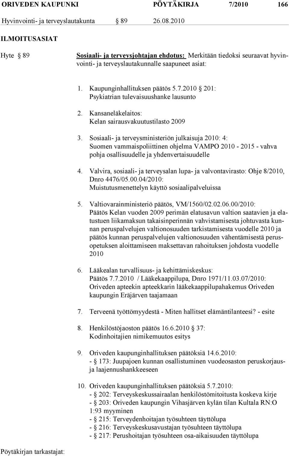2010 201: Psykiatrian tulevaisuushanke lausunto 2. Kansaneläkelaitos: Kelan sairausvakuutustilasto 2009 3.