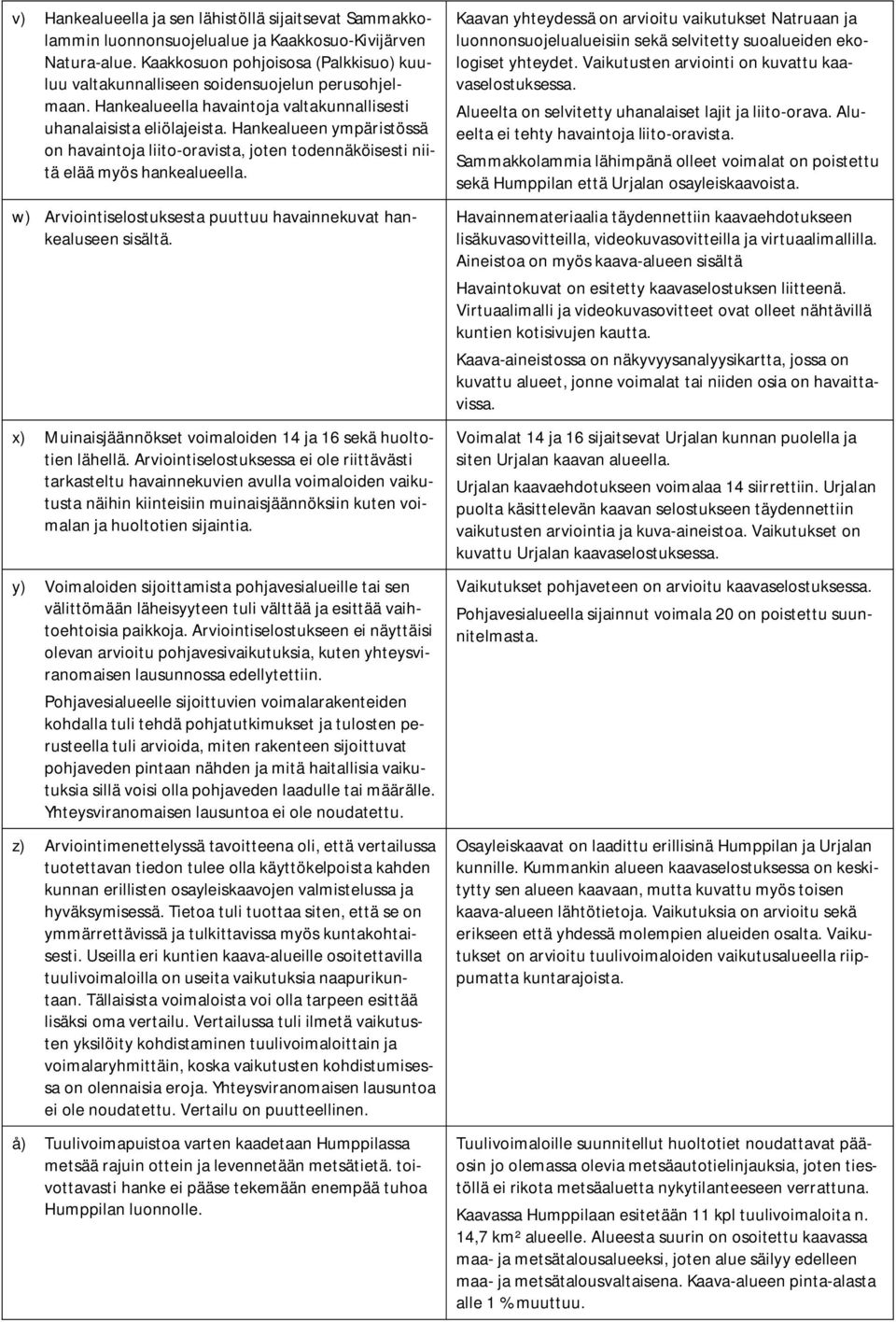 Hankealueen ympäristössä on havaintoja liito-oravista, joten todennäköisesti niitä elää myös hankealueella. w) Arviointiselostuksesta puuttuu havainnekuvat hankealuseen sisältä.
