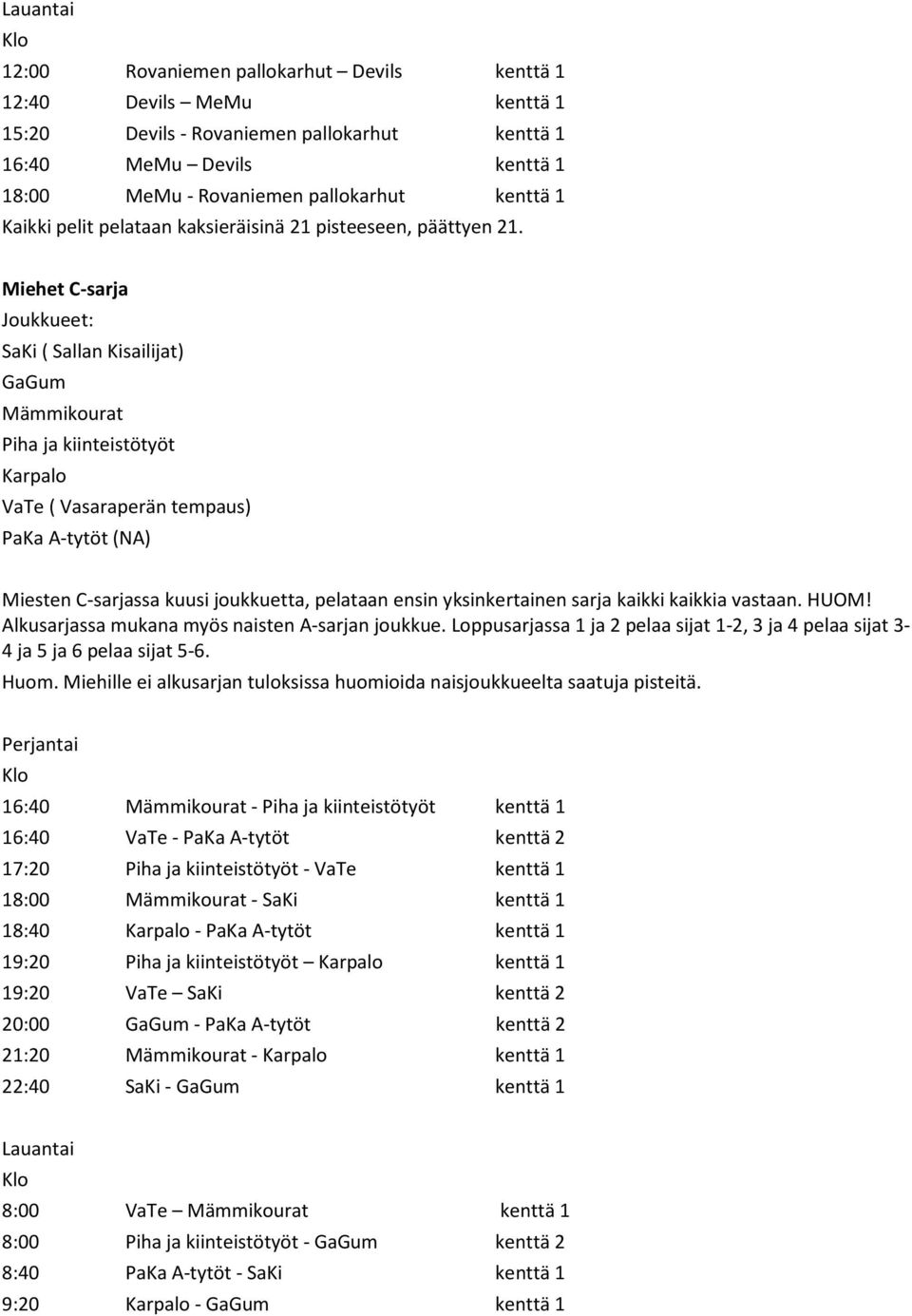 sarja kaikki kaikkia vastaan. HUOM! Alkusarjassa mukana myös naisten A-sarjan joukkue. Loppusarjassa 1 ja 2 pelaa sijat 1-2, 3 ja 4 pelaa sijat 3-4 ja 5 ja 6 pelaa sijat 5-6. Huom.