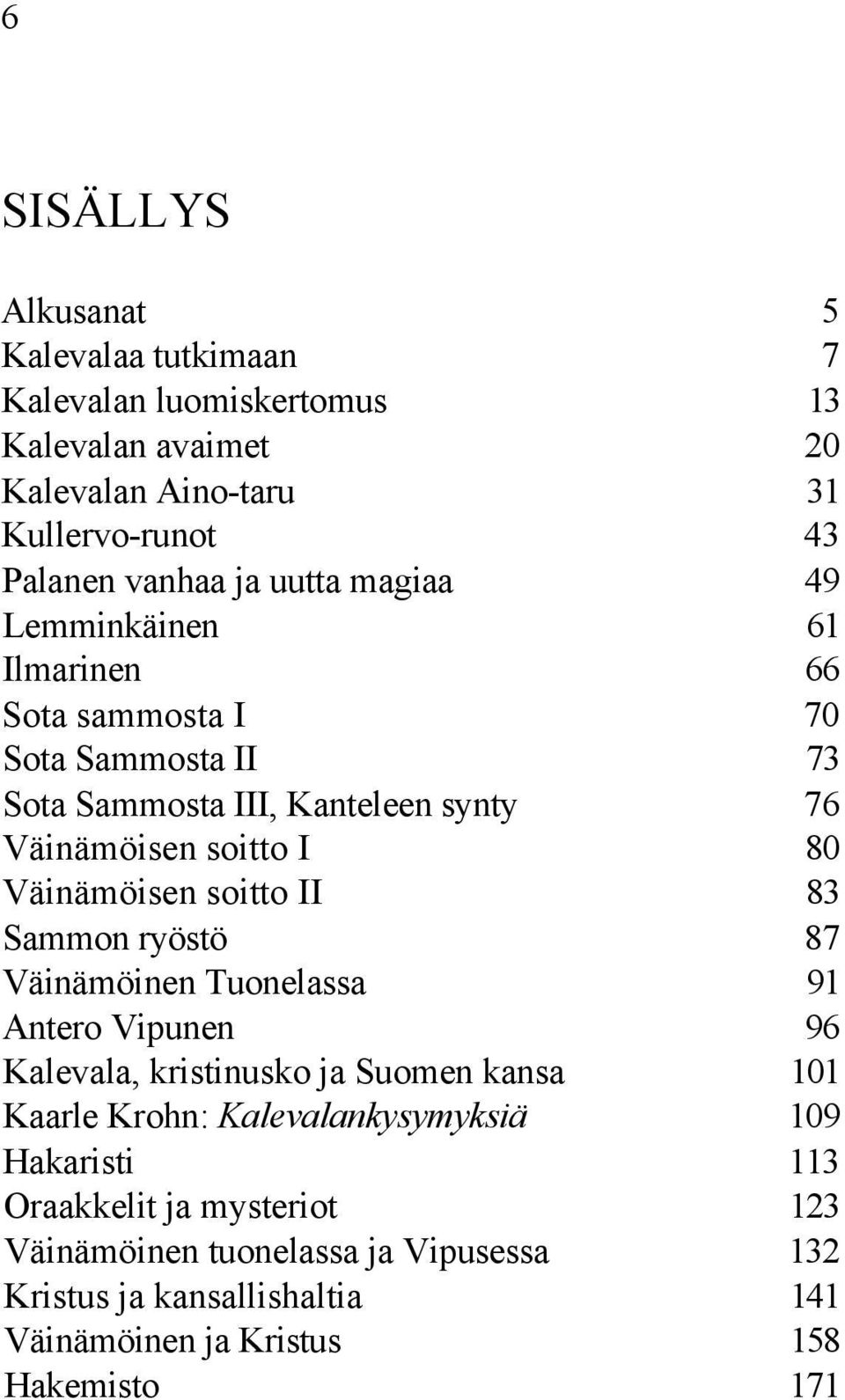 Väinämöisen soitto II 83 Sammon ryöstö 87 Väinämöinen Tuonelassa 91 Antero Vipunen 96 Kalevala, kristinusko ja Suomen kansa 101 Kaarle Krohn: