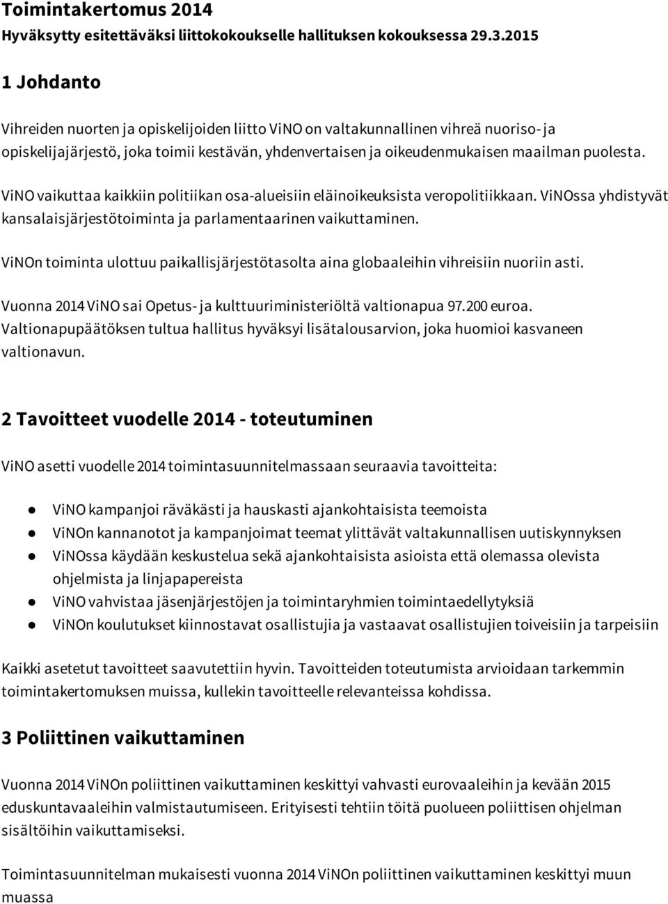 ViNO vaikuttaa kaikkiin politiikan osa-alueisiin eläinoikeuksista veropolitiikkaan. ViNOssa yhdistyvät kansalaisjärjestötoiminta ja parlamentaarinen vaikuttaminen.