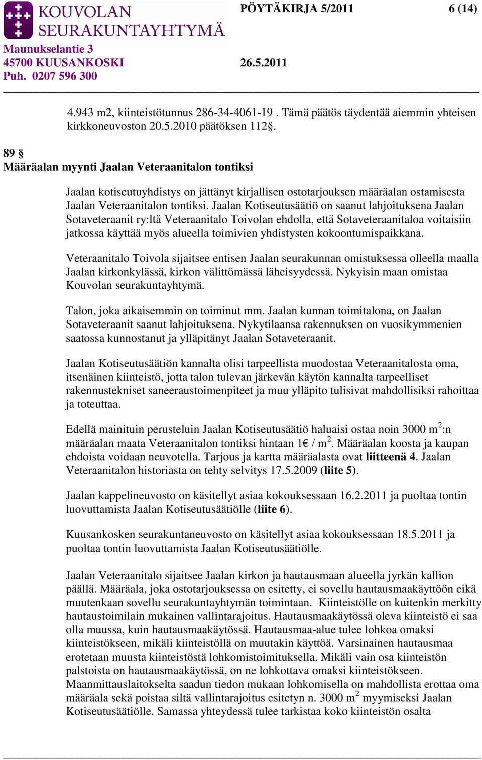 Jaalan Kotiseutusäätiö on saanut lahjoituksena Jaalan Sotaveteraanit ry:ltä Veteraanitalo Toivolan ehdolla, että Sotaveteraanitaloa voitaisiin jatkossa käyttää myös alueella toimivien yhdistysten