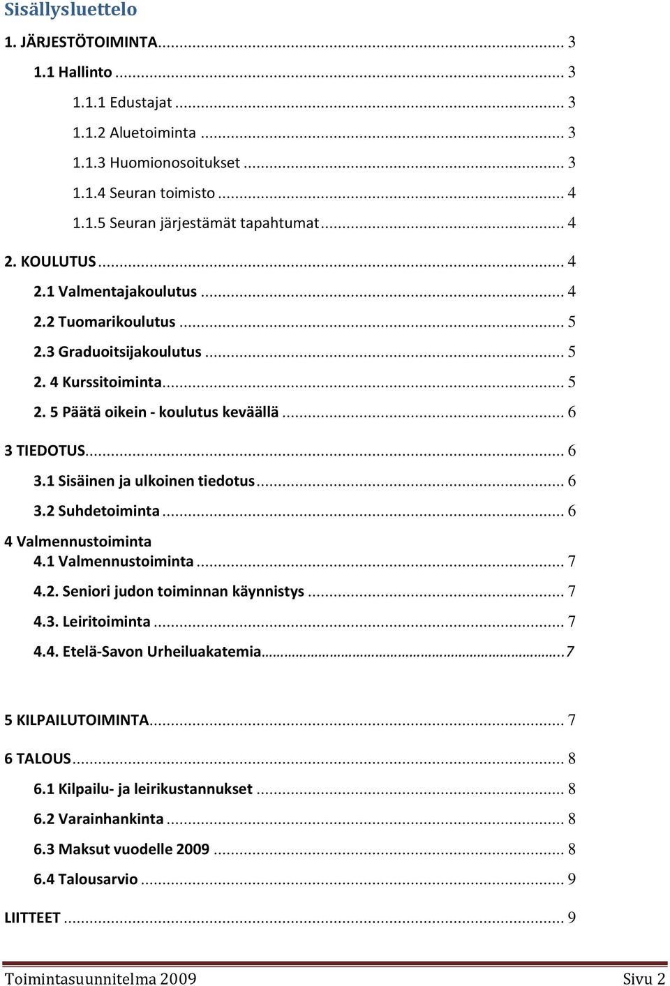 TIEDOTUS... 6 3.1 Sisäinen ja ulkoinen tiedotus... 6 3.2 Suhdetoiminta... 6 4 Valmennustoiminta 4.1 Valmennustoiminta... 7 4.2. Seniori judon toiminnan käynnistys... 7 4.3. Leiritoiminta... 7 4.4. Etelä-Savon Urheiluakatemia.