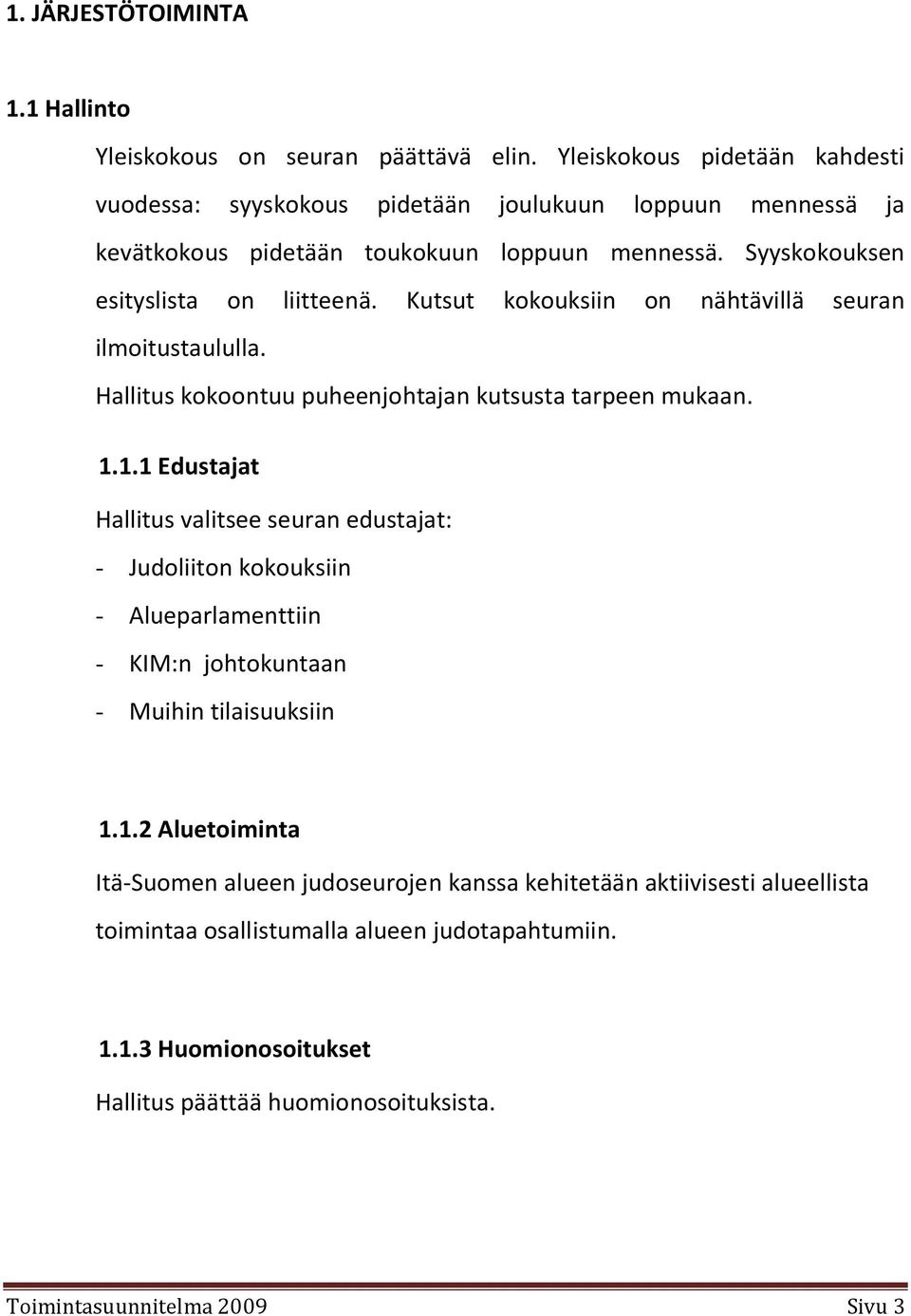 Kutsut kokouksiin on nähtävillä seuran ilmoitustaululla. Hallitus kokoontuu puheenjohtajan kutsusta tarpeen mukaan. 1.