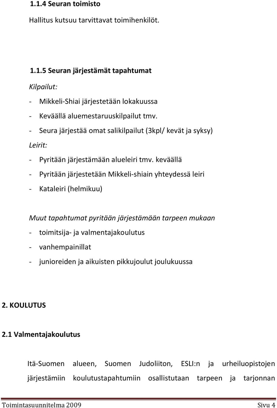 keväällä - Pyritään järjestetään Mikkeli-shiain yhteydessä leiri - Kataleiri (helmikuu) Muut tapahtumat pyritään järjestämään tarpeen mukaan - toimitsija- ja valmentajakoulutus -