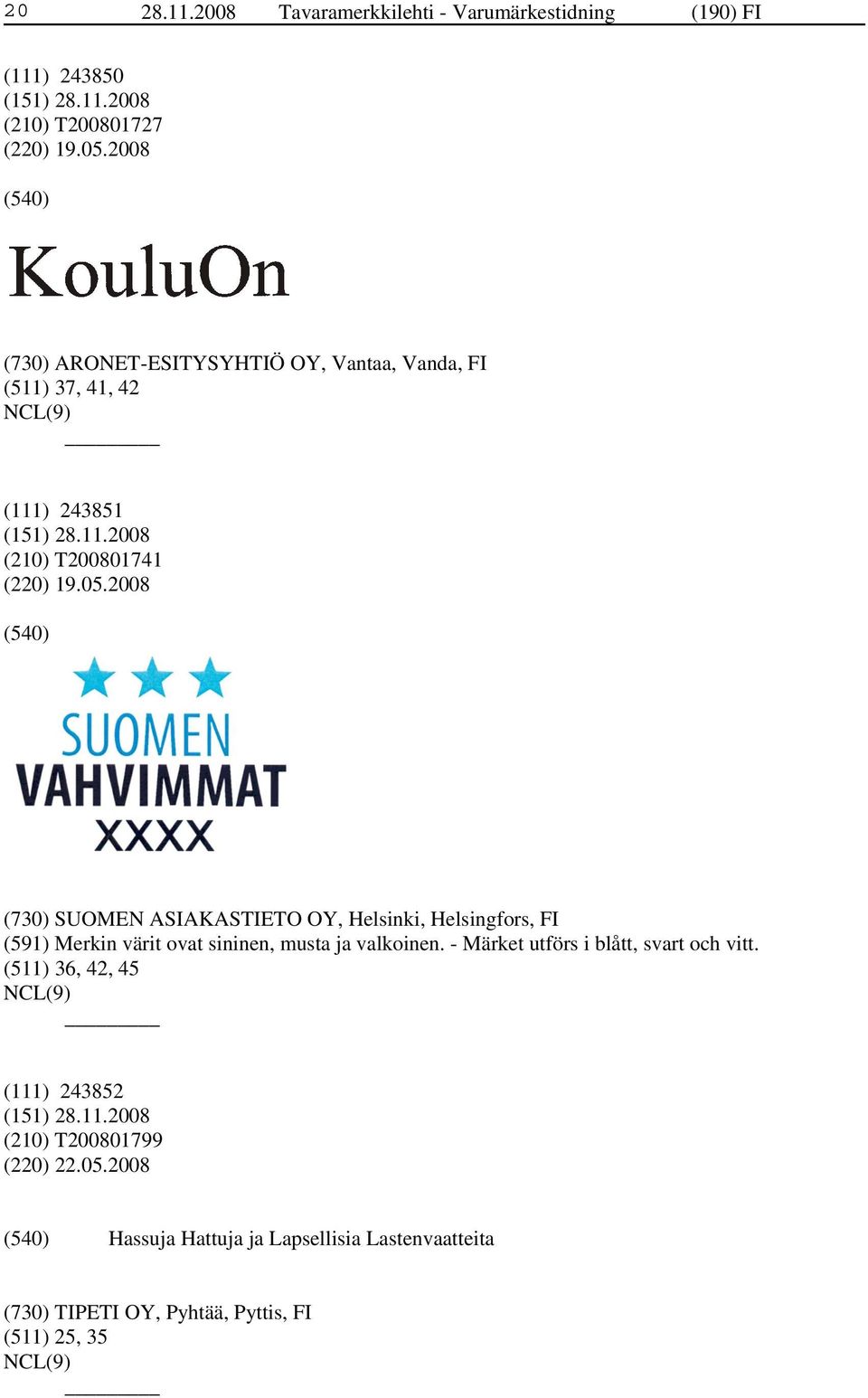 2008 (730) SUOMEN ASIAKASTIETO OY, Helsinki, Helsingfors, FI (591) Merkin värit ovat sininen, musta ja valkoinen.