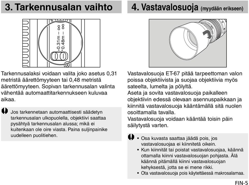 Jos tarkennetaan automaattisesti säädetyn tarkennusalan ulkopuolella, objektiivi saattaa pysähtyä tarkennusalan alussa; mikä ei kuitenkaan ole oire viasta. Paina suljinpainike uudelleen puolitiehen.