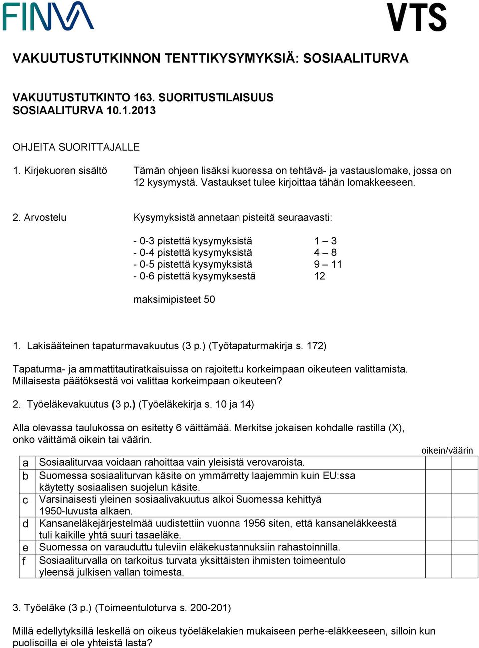 Arvostelu Kysymyksistä annetaan pisteitä seuraavasti: - 0-3 pistettä kysymyksistä 1 3-0-4 pistettä kysymyksistä 4 8-0-5 pistettä kysymyksistä 9 11-0-6 pistettä kysymyksestä 12 maksimipisteet 50 1.