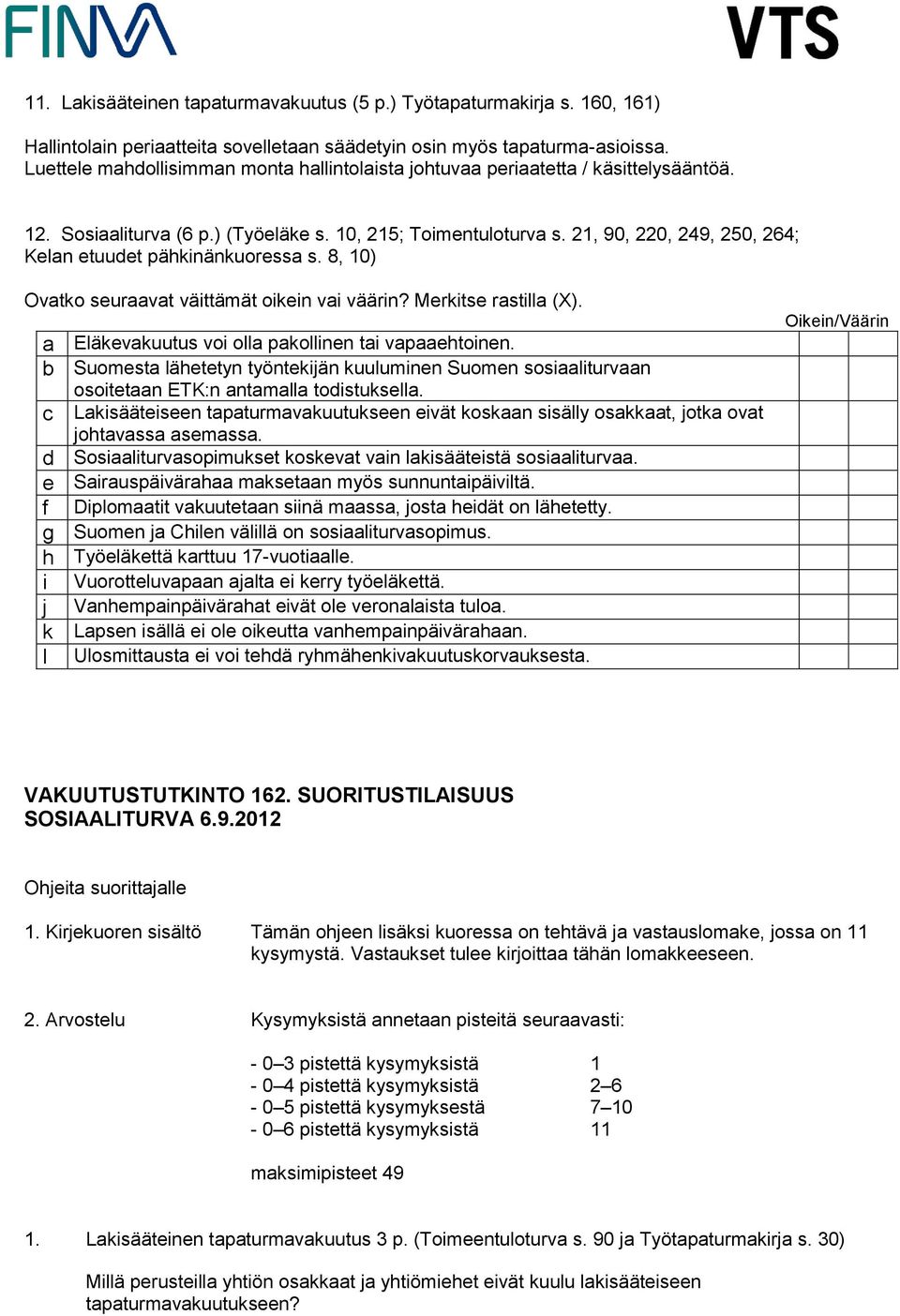 21, 90, 220, 249, 250, 264; Kelan etuudet pähkinänkuoressa s. 8, 10) Ovatko seuraavat väittämät oikein vai väärin? Merkitse rastilla (X). a Eläkevakuutus voi olla pakollinen tai vapaaehtoinen.