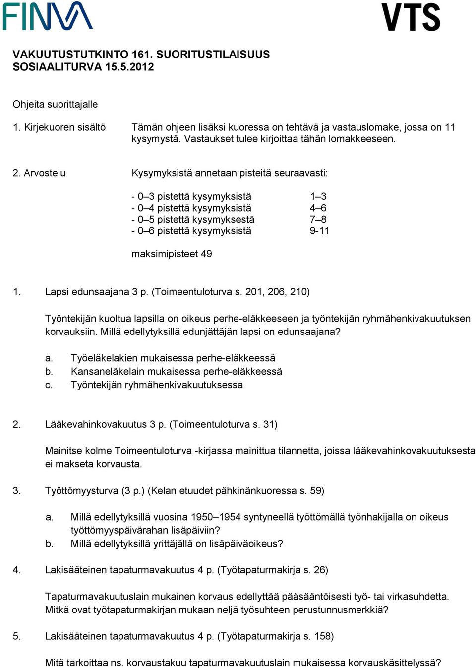 Arvostelu Kysymyksistä annetaan pisteitä seuraavasti: - 0 3 pistettä kysymyksistä 1 3-0 4 pistettä kysymyksistä 4 6-0 5 pistettä kysymyksestä 7 8-0 6 pistettä kysymyksistä 9-11 maksimipisteet 49 1.