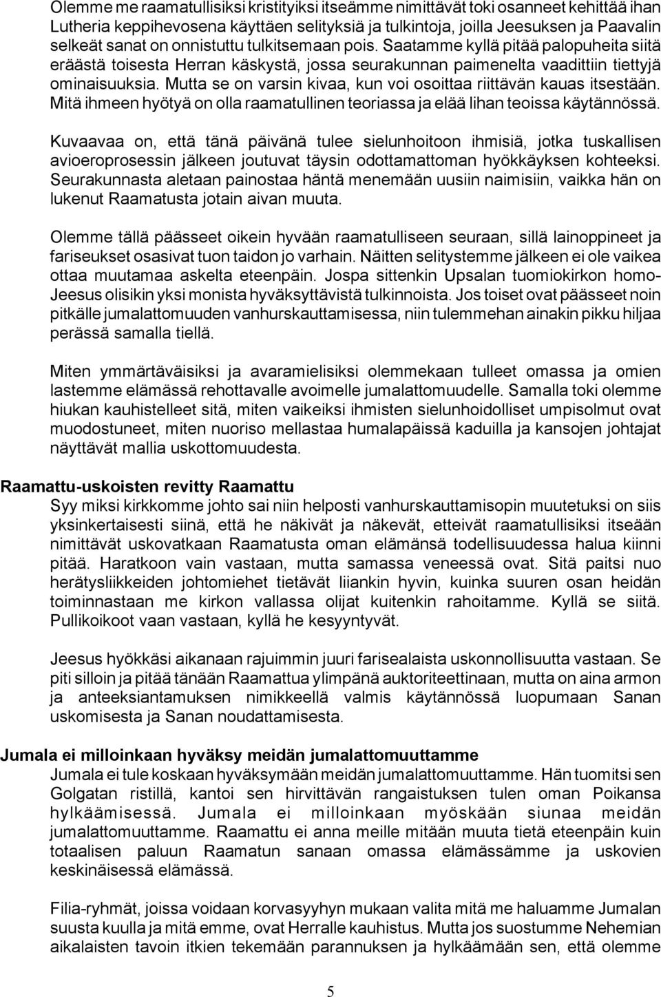 Mutta se on varsin kivaa, kun voi osoittaa riittävän kauas itsestään. Mitä ihmeen hyötyä on olla raamatullinen teoriassa ja elää lihan teoissa käytännössä.