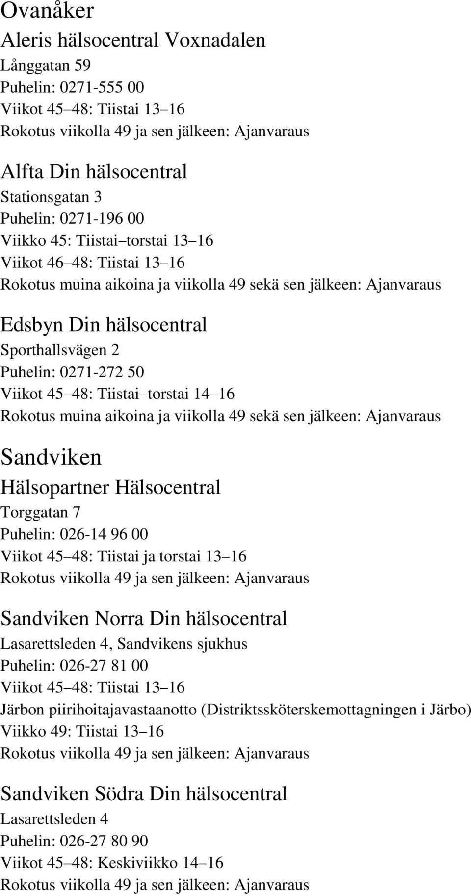 Rokotus muina aikoina ja viikolla 49 sekä sen jälkeen: Ajanvaraus Sandviken Hälsopartner Hälsocentral Torggatan 7 Puhelin: 026-14 96 00 Sandviken Norra Din hälsocentral Lasarettsleden 4, Sandvikens