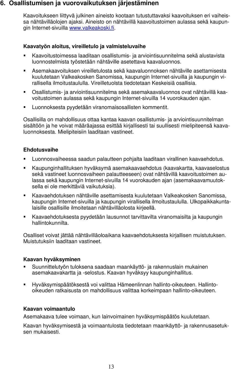 Kaavatyön aloitus, vireilletulo ja valmisteluvaihe Kaavoitustoimessa laaditaan osallistumis- ja arviointisuunnitelma sekä alustavista luonnostelmista työstetään nähtäville asetettava kaavaluonnos.