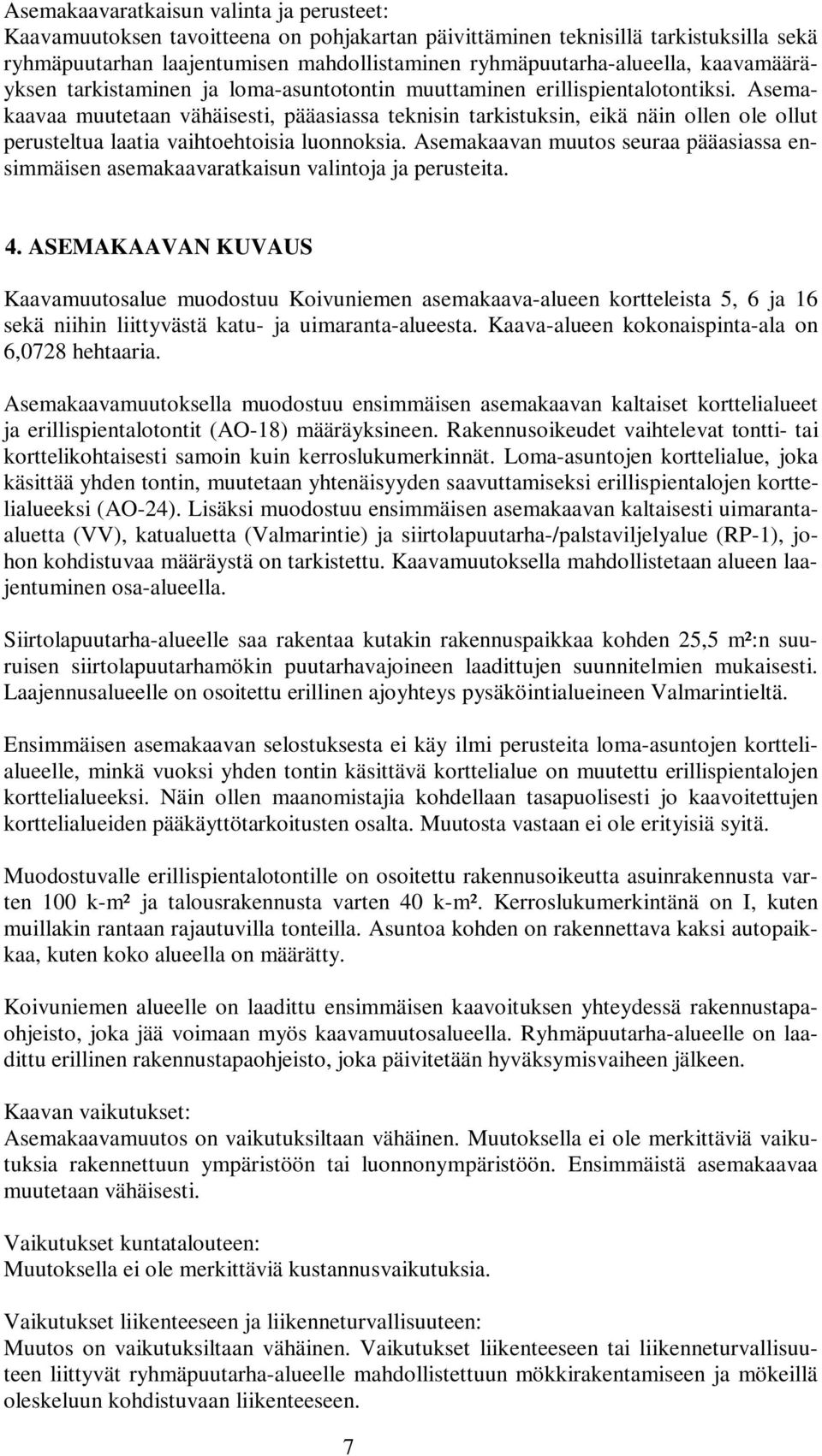 Asemakaavaa muutetaan vähäisesti, pääasiassa teknisin tarkistuksin, eikä näin ollen ole ollut perusteltua laatia vaihtoehtoisia luonnoksia.