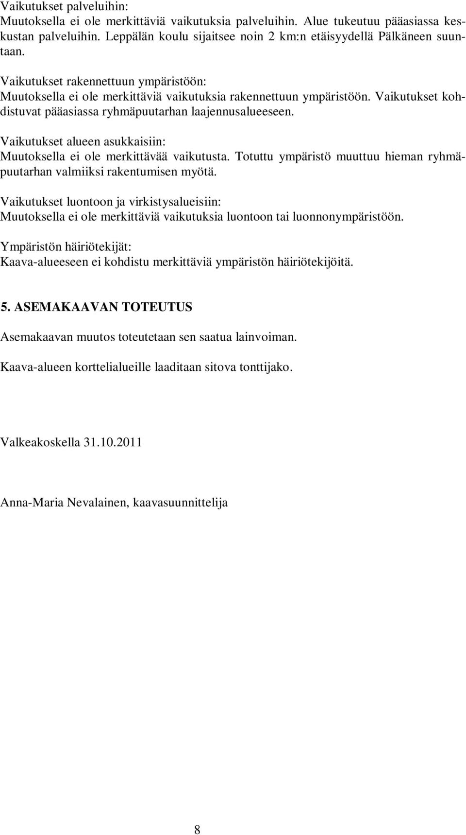 Vaikutukset alueen asukkaisiin: Muutoksella ei ole merkittävää vaikutusta. Totuttu ympäristö muuttuu hieman ryhmäpuutarhan valmiiksi rakentumisen myötä.