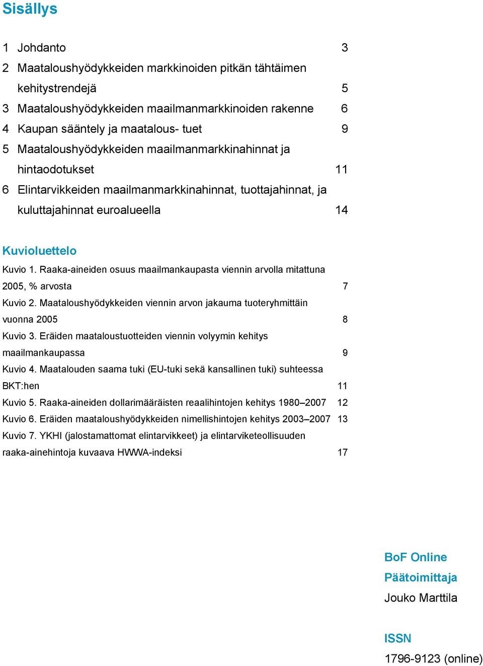 Raaka-aineiden osuus maailmankaupasta viennin arvolla mitattuna 2005, % arvosta 7 Kuvio 2. Maataloushyödykkeiden viennin arvon jakauma tuoteryhmittäin vuonna 2005 8 Kuvio 3.