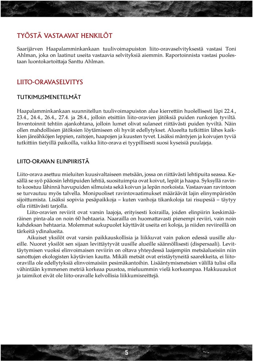 , 23.4., 24.4., 26.4., 27.4. ja 28.4., jolloin etsittiin liito-oravien jätöksiä puiden runkojen tyviltä. Inventoinnit tehtiin ajankohtana, jolloin lumet olivat sulaneet riittävästi puiden tyviltä.