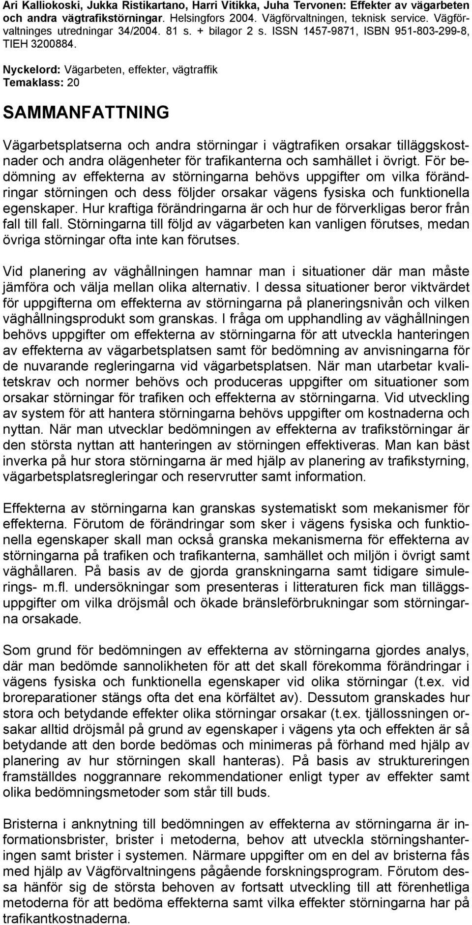 Nyckelord: Vägarbeten, effekter, vägtraffik Temaklass: 20 SAMMANFATTNING Vägarbetsplatserna och andra störningar i vägtrafiken orsakar tilläggskostnader och andra olägenheter för trafikanterna och