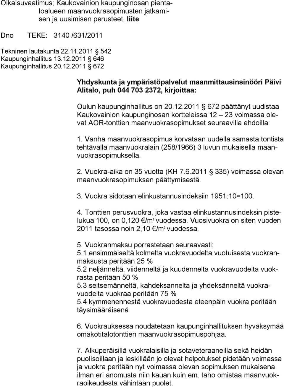 Vanha maanvuokrasopimus korvataan uudella samasta tontista tehtävällä maanvuokralain (258/1966) 3 luvun mukaisella maanvuokrasopimuksella. 2. Vuokra-aika on 35 vuotta (KH 7.6.2011 335) voimassa olevan maanvuokrasopimuksen päättymisestä.