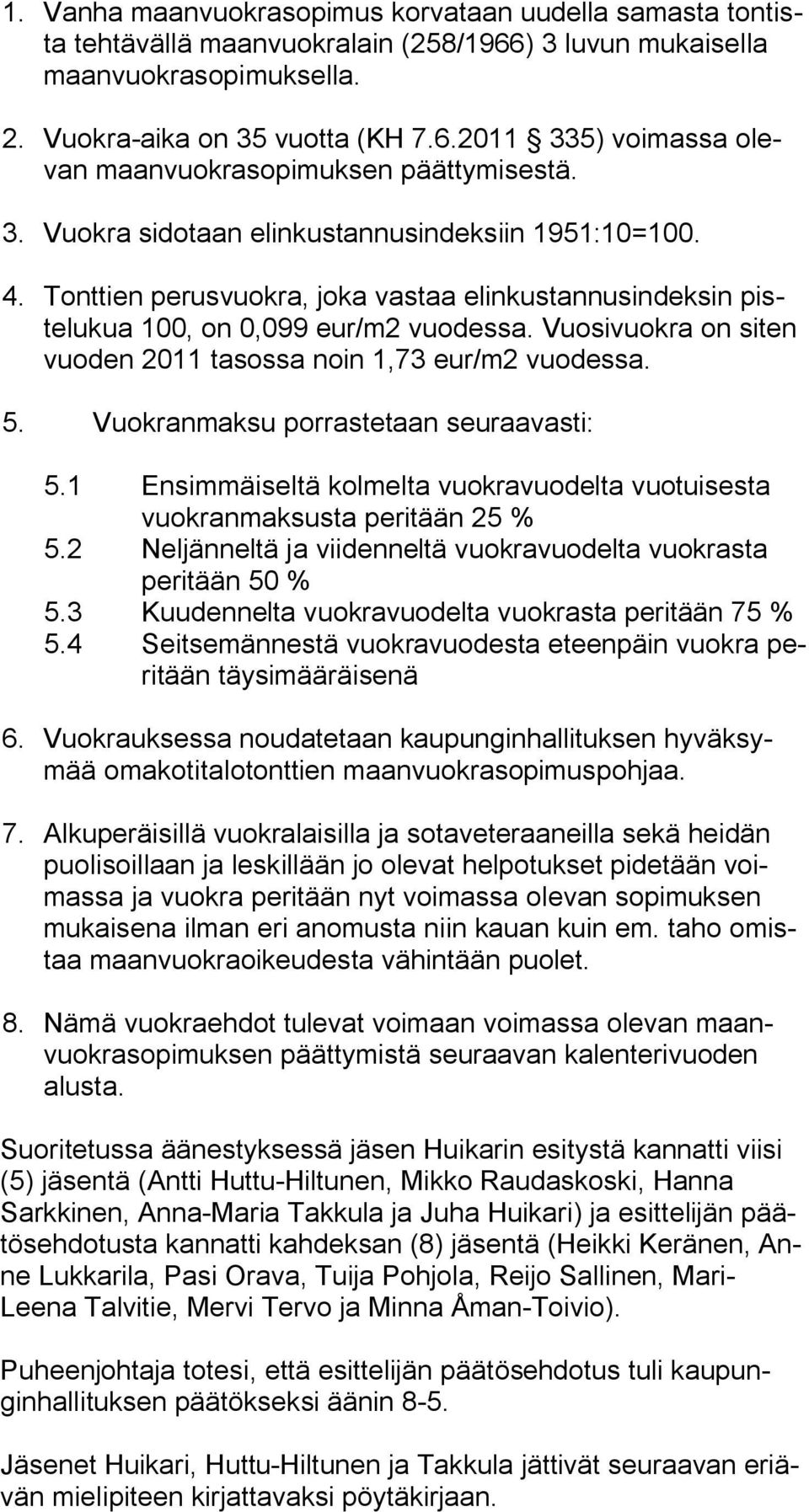 Vuosivuokra on siten vuoden 2011 tasossa noin 1,73 eur/m2 vuodessa. 5. Vuokranmaksu porrastetaan seuraavasti: 5.1 Ensimmäiseltä kolmelta vuokravuodelta vuotuisesta vuokranmaksusta peritään 25 % 5.