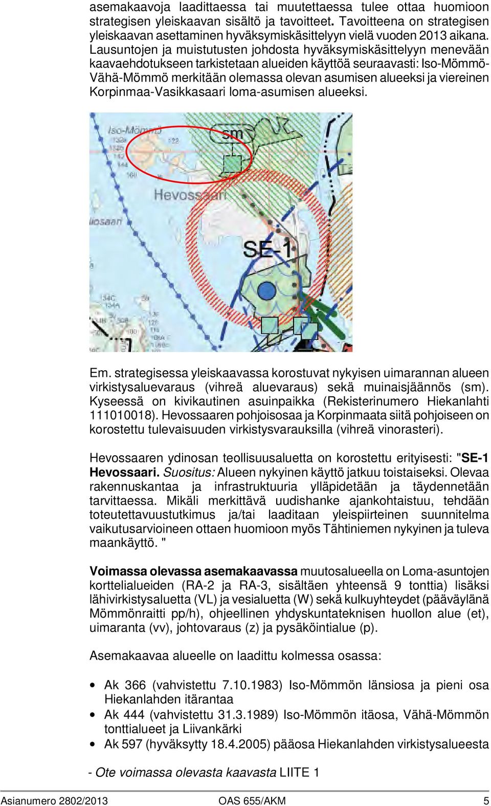Lausuntojen ja muistutusten johdosta hyväksymiskäsittelyyn menevään kaavaehdotukseen tarkistetaan alueiden käyttöä seuraavasti: Iso-Mömmö- Vähä-Mömmö merkitään olemassa olevan asumisen alueeksi ja