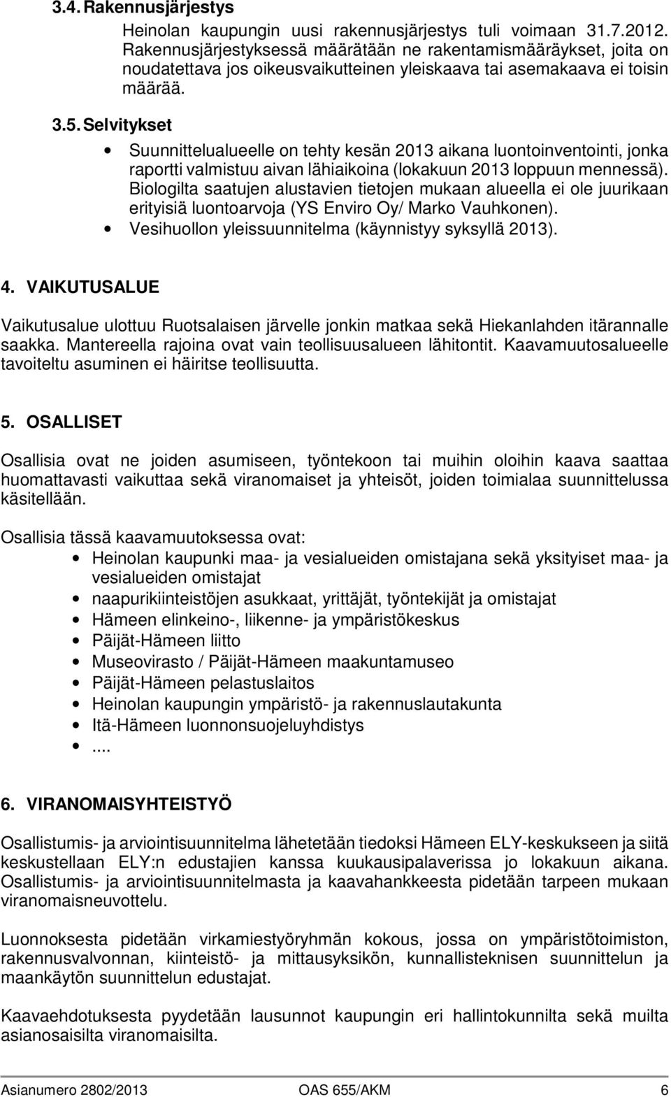 Selvitykset Suunnittelualueelle on tehty kesän 2013 aikana luontoinventointi, jonka raportti valmistuu aivan lähiaikoina (lokakuun 2013 loppuun mennessä).