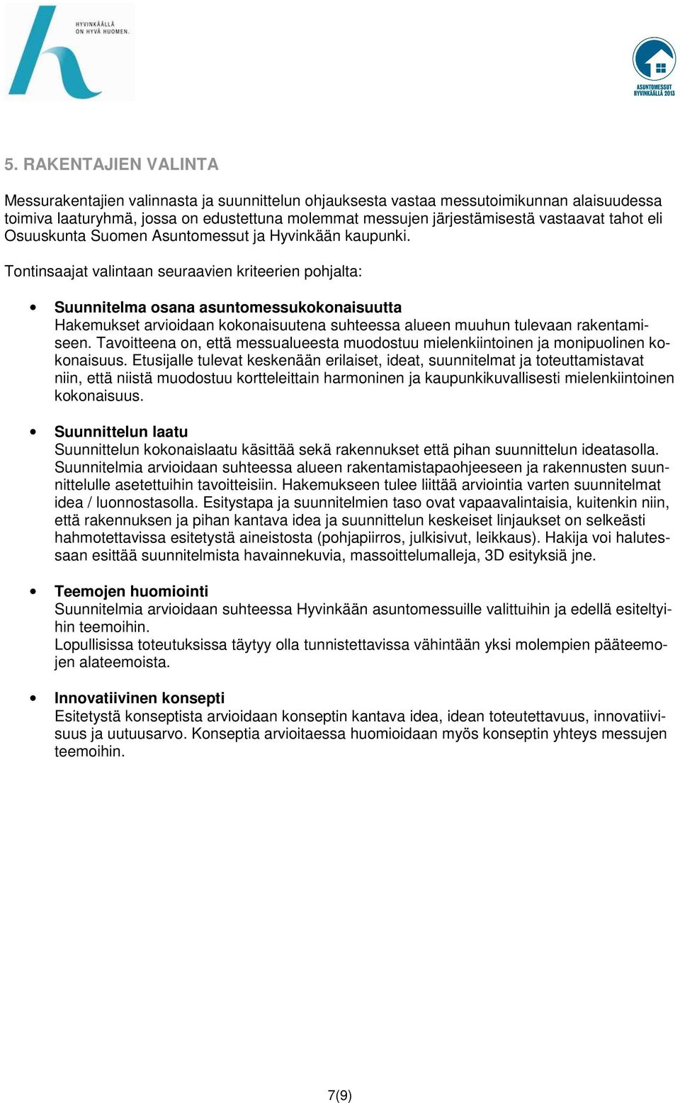 Tontinsaajat valintaan seuraavien kriteerien pohjalta: Suunnitelma osana asuntomessukokonaisuutta Hakemukset arvioidaan kokonaisuutena suhteessa alueen muuhun tulevaan rakentamiseen.