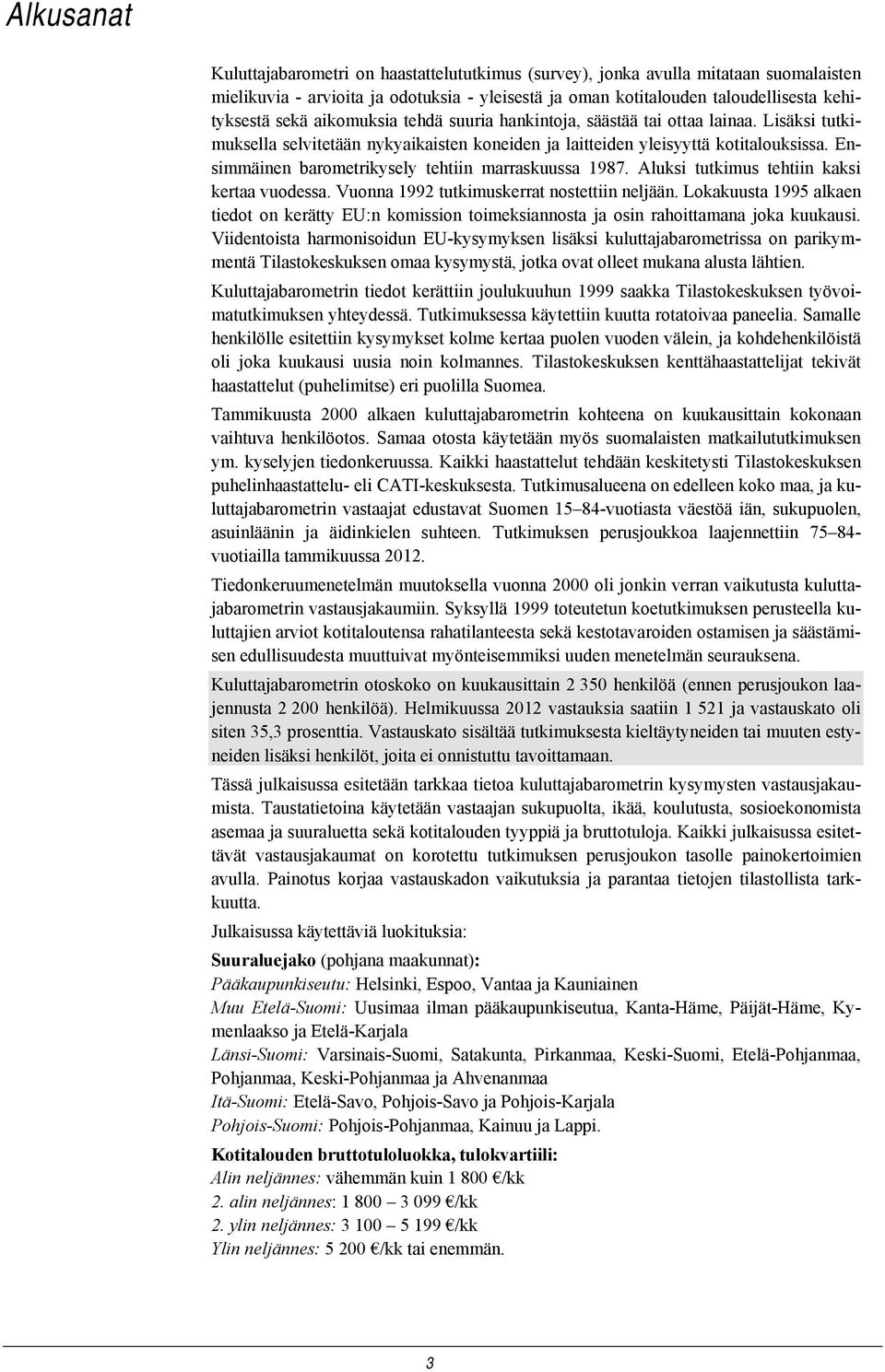 Ensimmäinen barometrikysely tehtiin marraskuussa 1987. Aluksi tutkimus tehtiin kaksi kertaa vuodessa. Vuonna 1992 tutkimuskerrat nostettiin neljään.