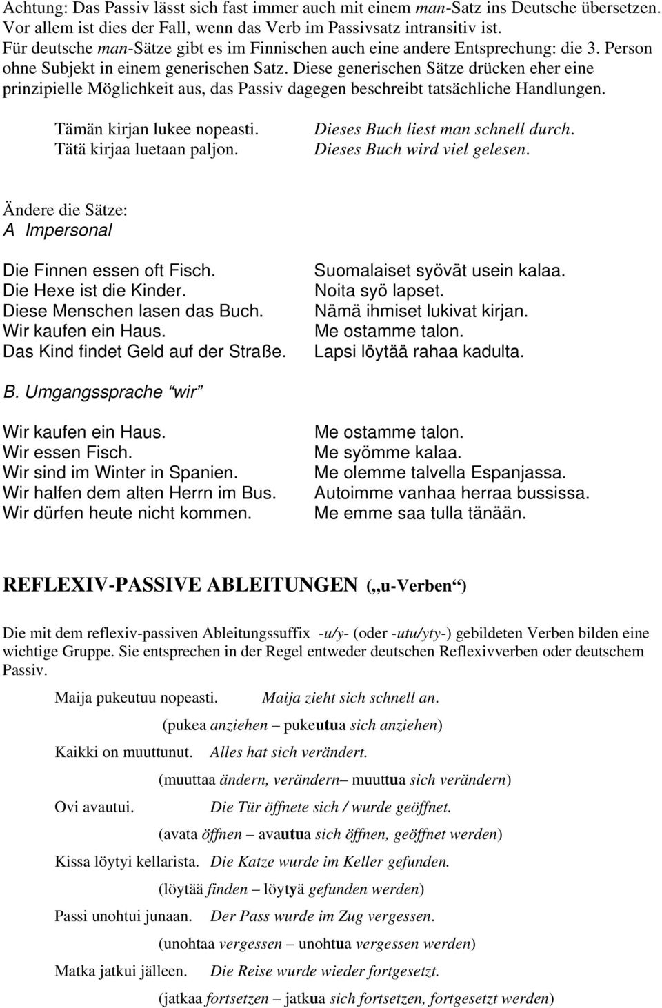 Diese generischen Sätze drücken eher eine prinzipielle Möglichkeit aus, das Passiv dagegen beschreibt tatsächliche Handlungen. Tämän kirjan lukee nopeasti. Tätä kirjaa luetaan paljon.