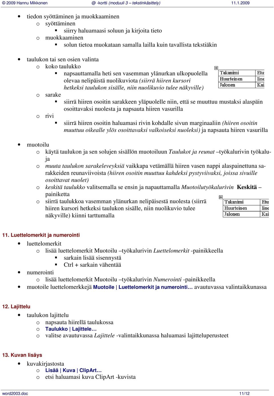 sarake ƒsiirrä hiiren osoitin sarakkeen yläpuolelle niin, että se muuttuu mustaksi alaspäin osoittavaksi nuolesta ja napsauta hiiren vasurilla o rivi ƒsiirrä hiiren osoitin haluamasi rivin kohdalle