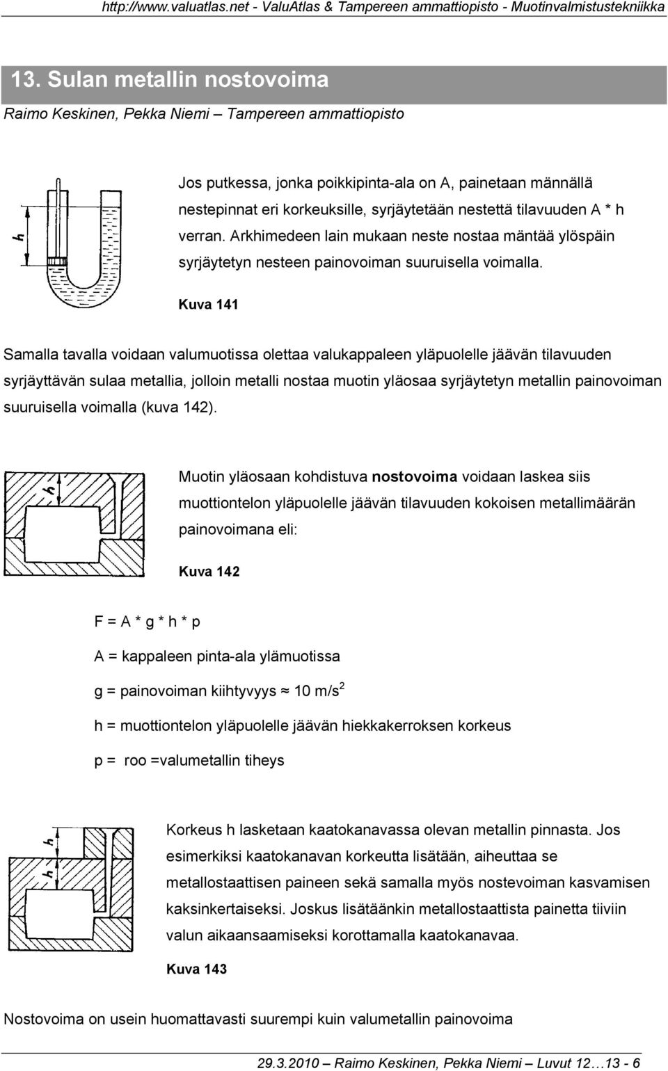 Kuva 141 Samalla tavalla voidaan valumuotissa olettaa valukappaleen yläpuolelle jäävän tilavuuden syrjäyttävän sulaa metallia, jolloin metalli nostaa muotin yläosaa syrjäytetyn metallin painovoiman