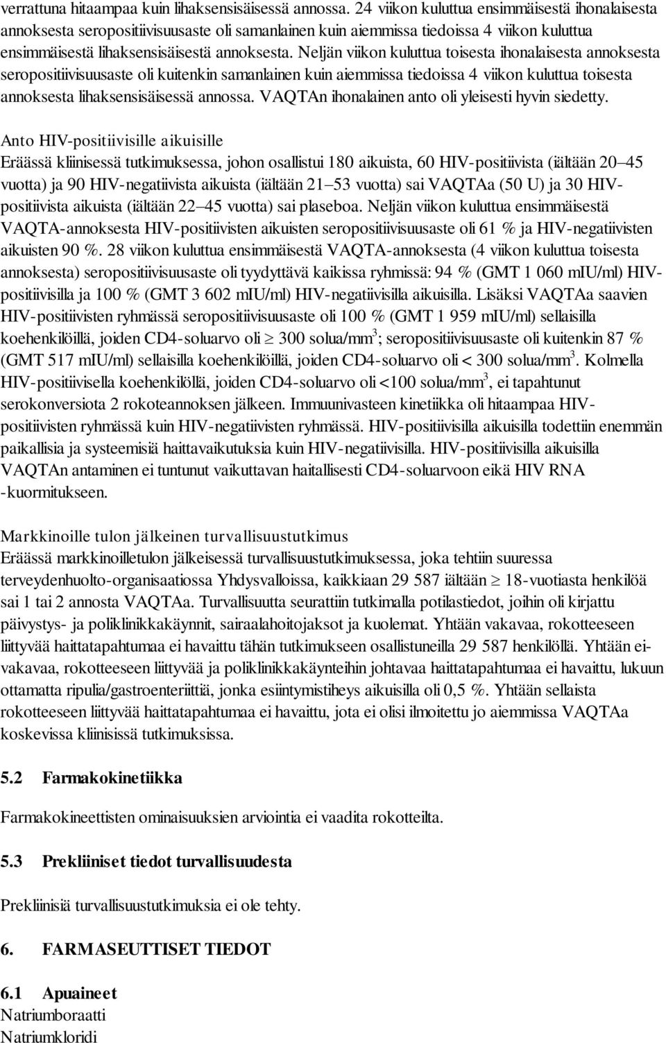 Neljän viikon kuluttua toisesta ihonalaisesta annoksesta seropositiivisuusaste oli kuitenkin samanlainen kuin aiemmissa tiedoissa 4 viikon kuluttua toisesta annoksesta lihaksensisäisessä annossa.