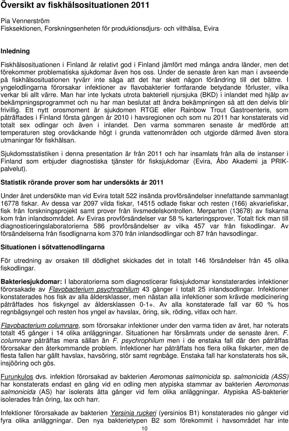 Under de senaste åren kan man i avseende på fiskhälsosituationen tyvärr inte säga att det har skett någon förändring till det bättre.