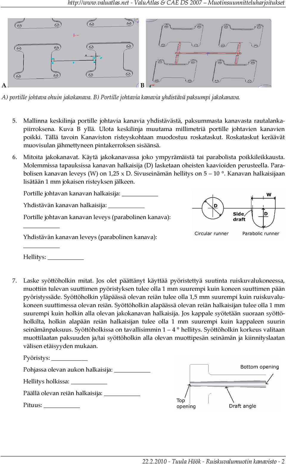 Tällä tavoin Kanaviston risteyskohtaan muodostuu roskataskut. Roskataskut keräävät muovisulan jähmettyneen pintakerroksen sisäänsä. 6. Mitoita jakokanavat.