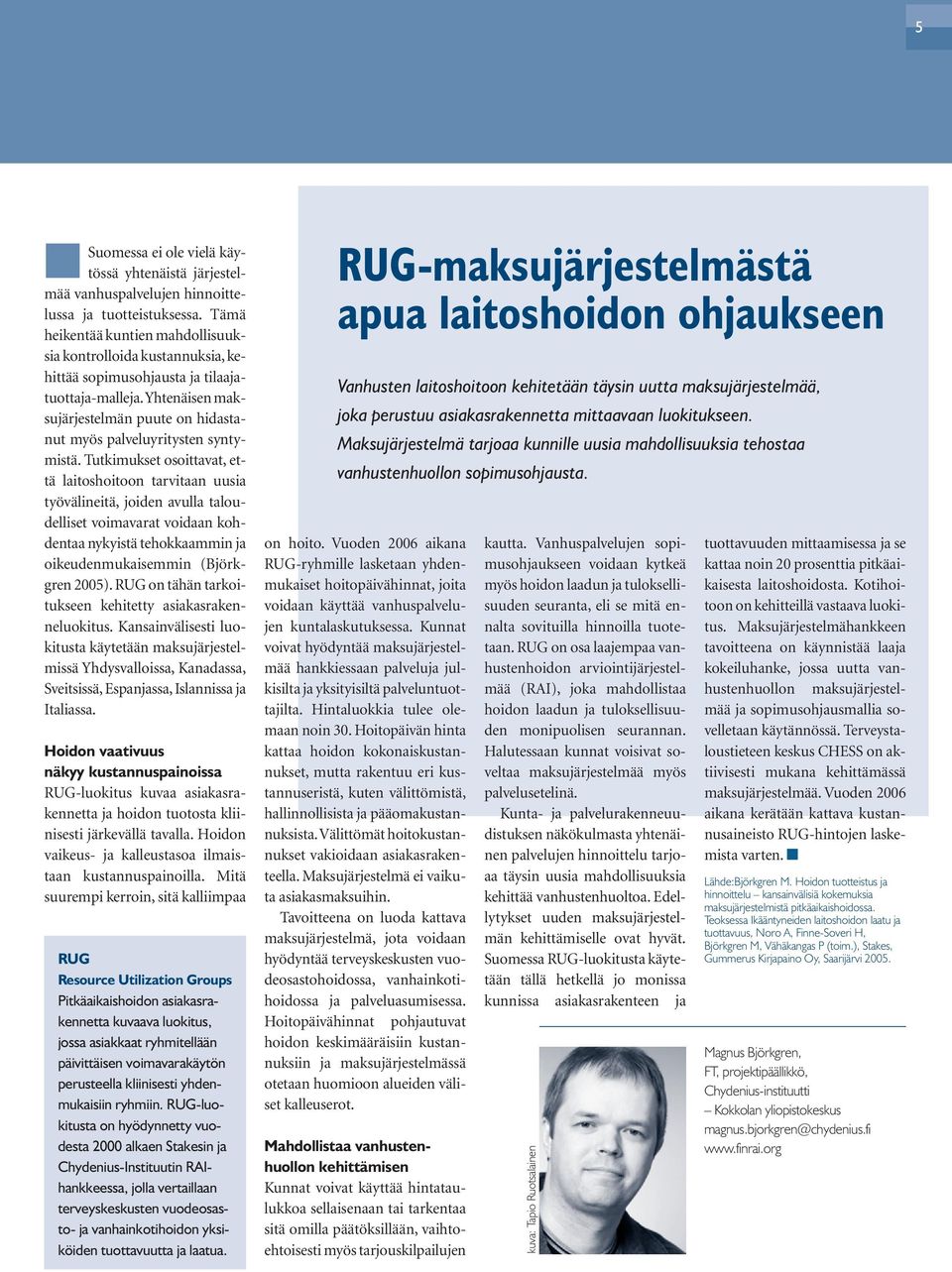 Tutkimukset osoittavat, että laitoshoitoon tarvitaan uusia työvälineitä, joiden avulla taloudelliset voimavarat voidaan kohdentaa nykyistä tehokkaammin ja oikeudenmukaisemmin (Björkgren 2005).
