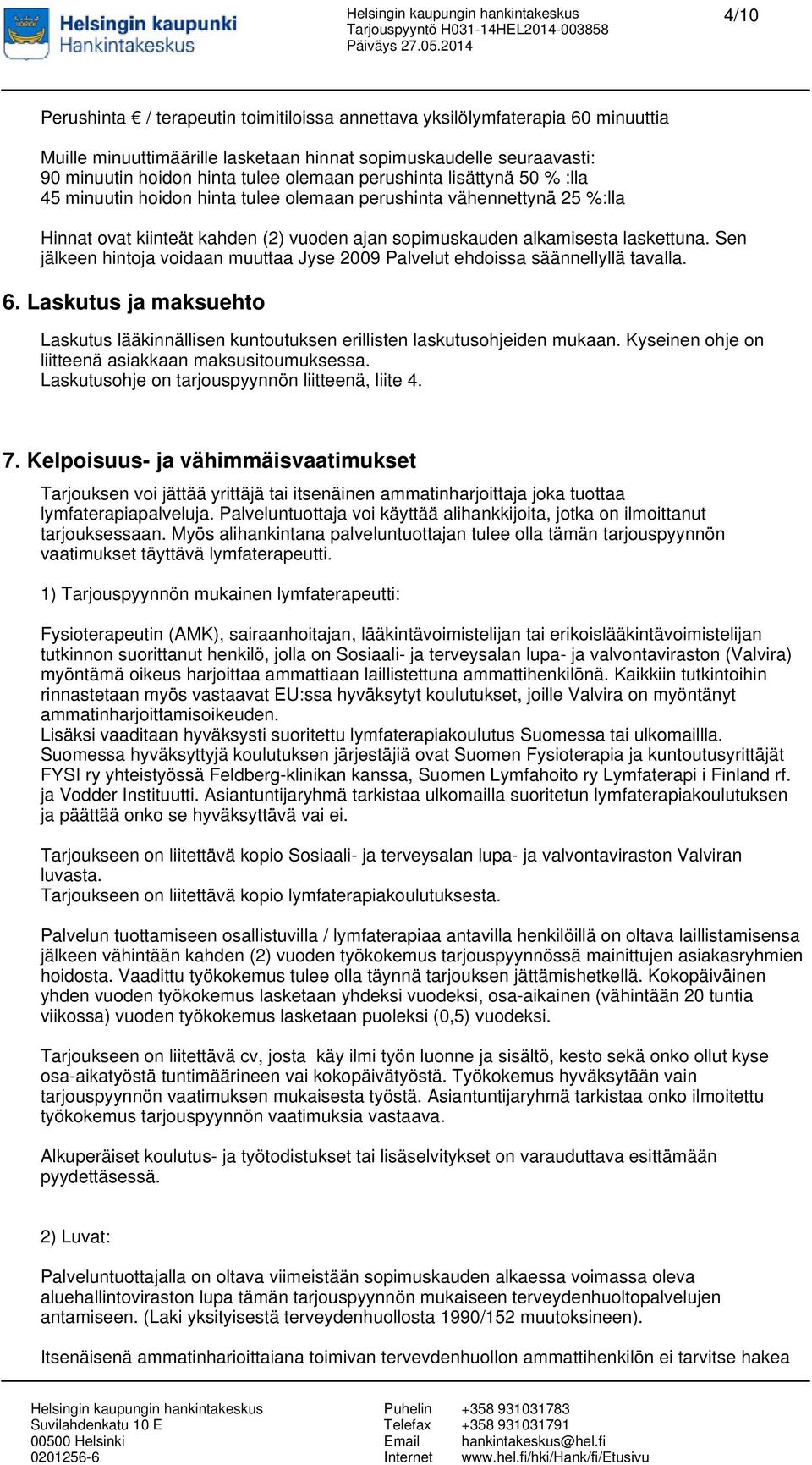 Sen jälkeen hintoja voidaan muuttaa Jyse 2009 Palvelut ehdoissa säännellyllä tavalla. 6. Laskutus ja maksuehto Laskutus lääkinnällisen kuntoutuksen erillisten laskutusohjeiden mukaan.