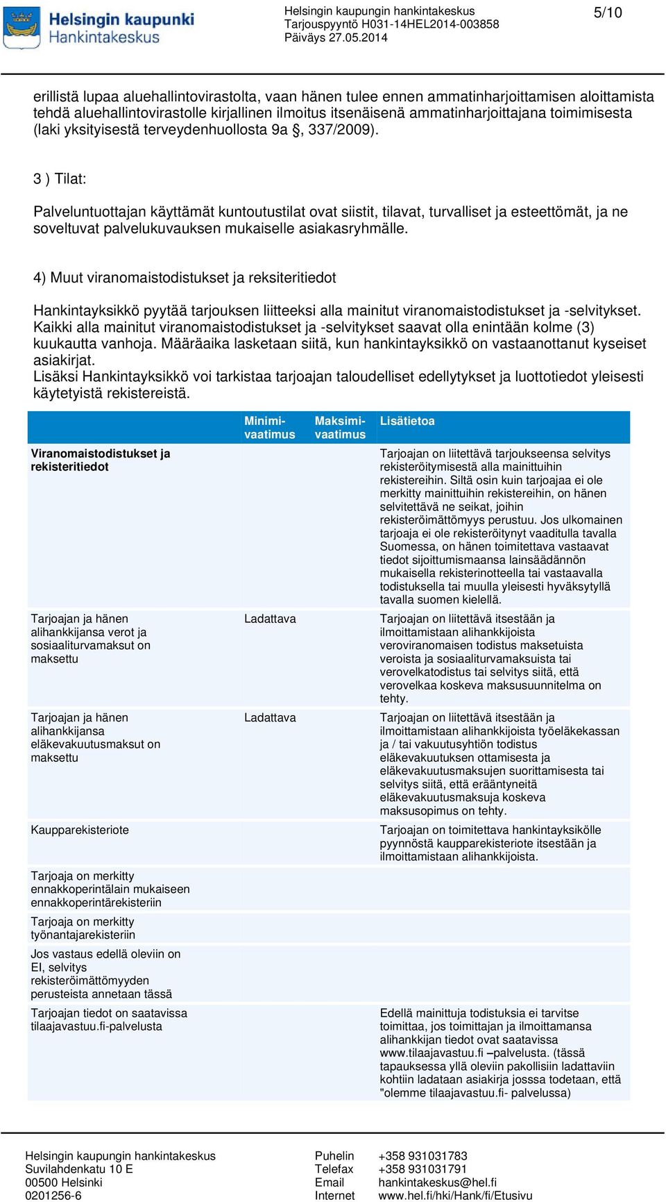 3 ) Tilat: Palveluntuottajan käyttämät kuntoutustilat ovat siistit, tilavat, turvalliset ja esteettömät, ja ne soveltuvat palvelukuvauksen mukaiselle asiakasryhmälle.