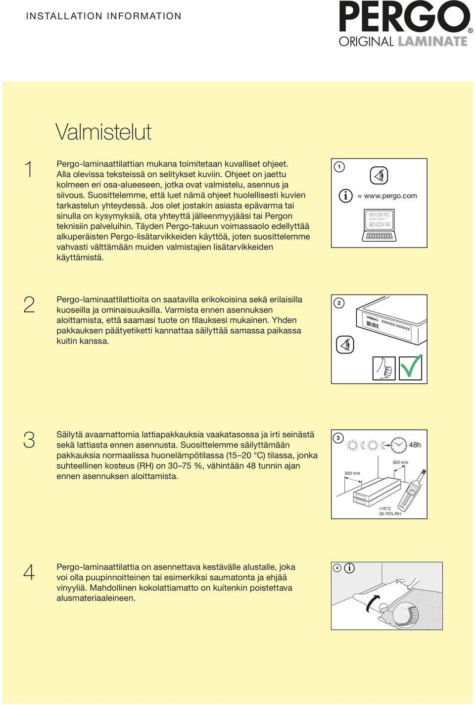 Täyden Pergo-takuun vomassaolo edellyttää alkuperästen Pergo-lsätarvkkeden käyttöä, joten suosttelemme vahvast välttämään muden valmstajen lsätarvkkeden käyttämstä. 1 = www.pergo.