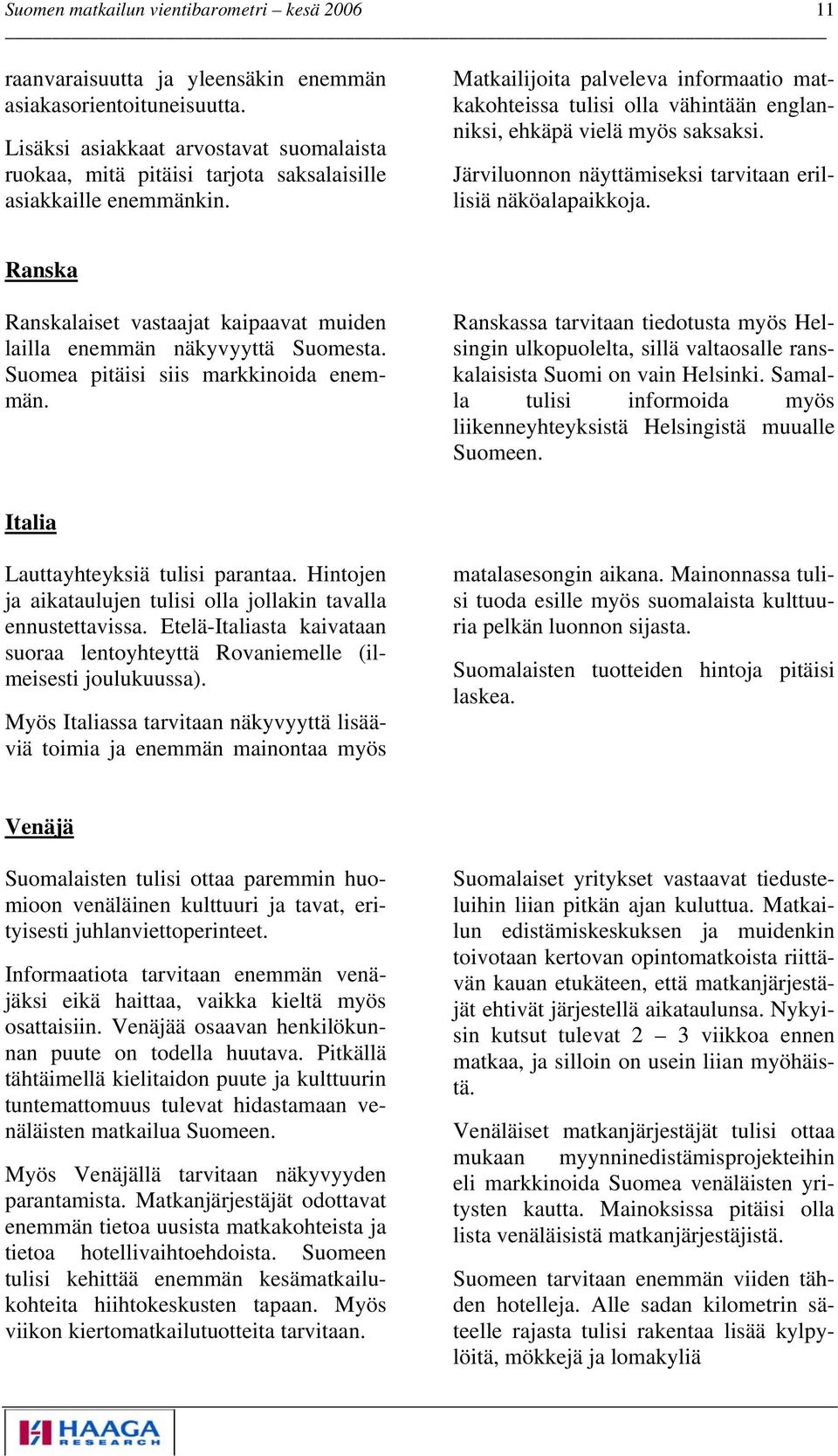 Ranska Ranskalaiset vastaajat kaipaavat muiden lailla enemmän näkyvyyttä Suomesta. Suomea pitäisi siis markkinoida enemmän.
