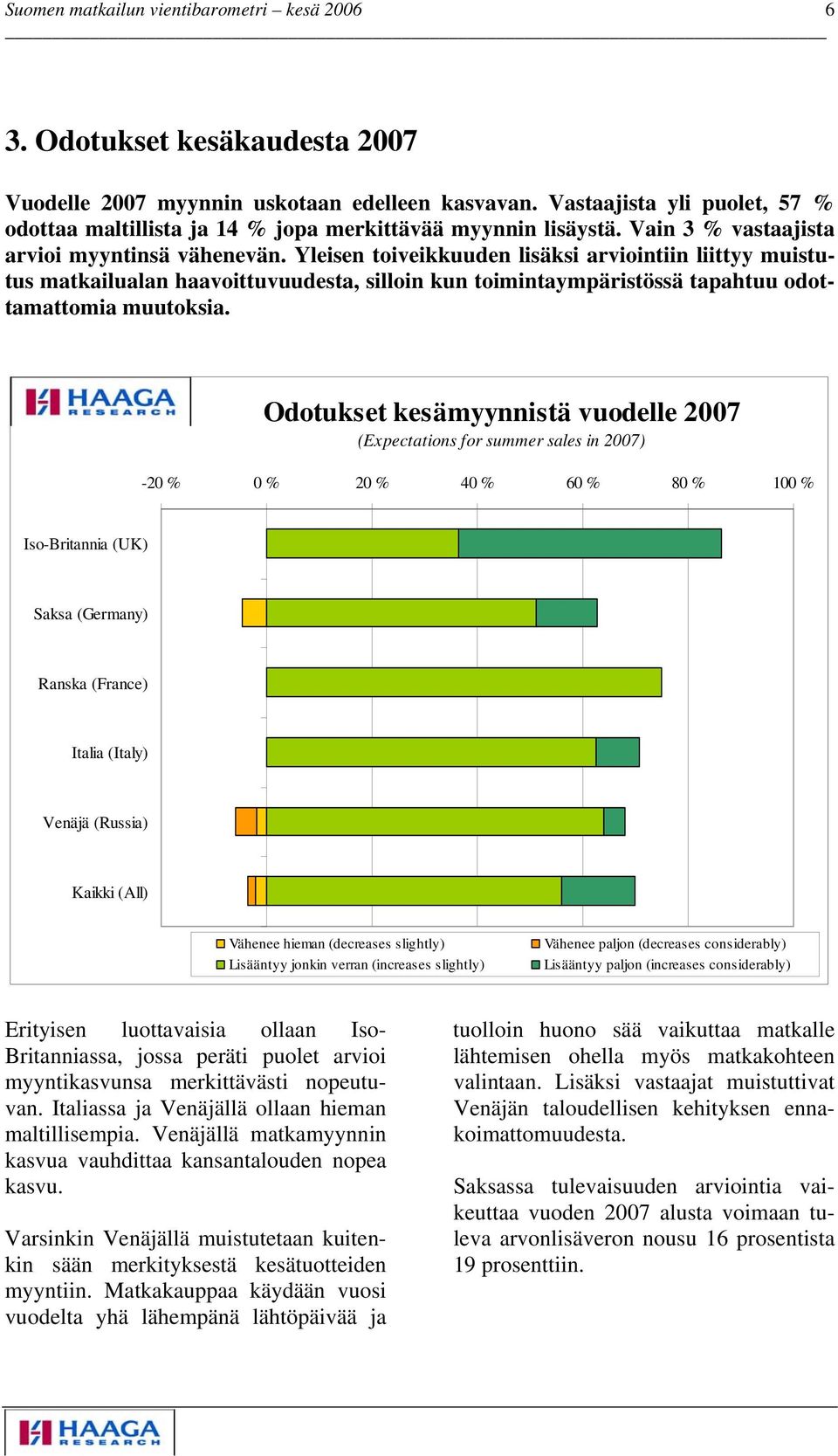 Yleisen toiveikkuuden lisäksi arviointiin liittyy muistutus matkailualan haavoittuvuudesta, silloin kun toimintaympäristössä tapahtuu odottamattomia muutoksia.