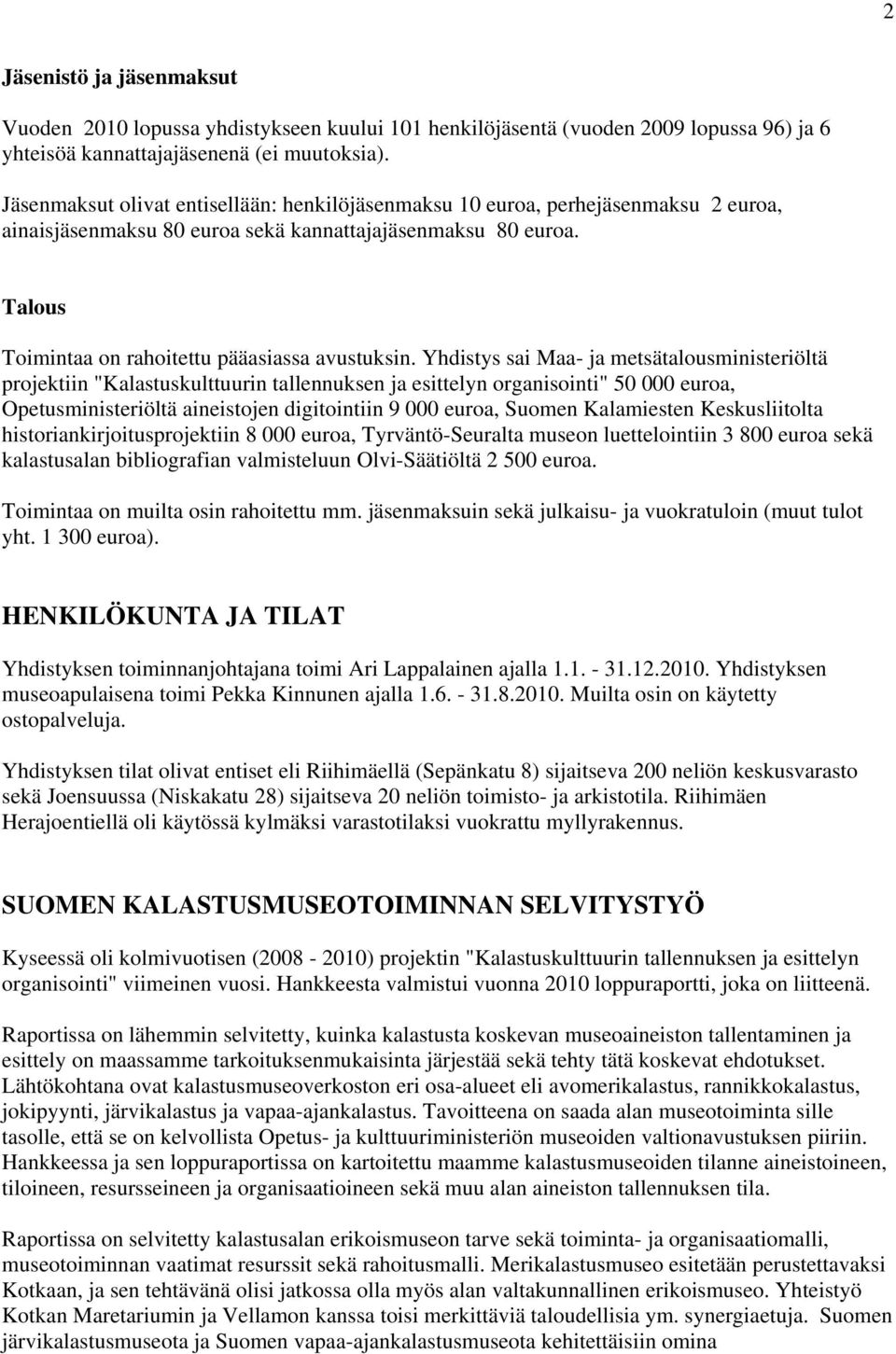 Yhdistys sai Maa- ja metsätalousministeriöltä projektiin "Kalastuskulttuurin tallennuksen ja esittelyn organisointi" 50 000 euroa, Opetusministeriöltä aineistojen digitointiin 9 000 euroa, Suomen