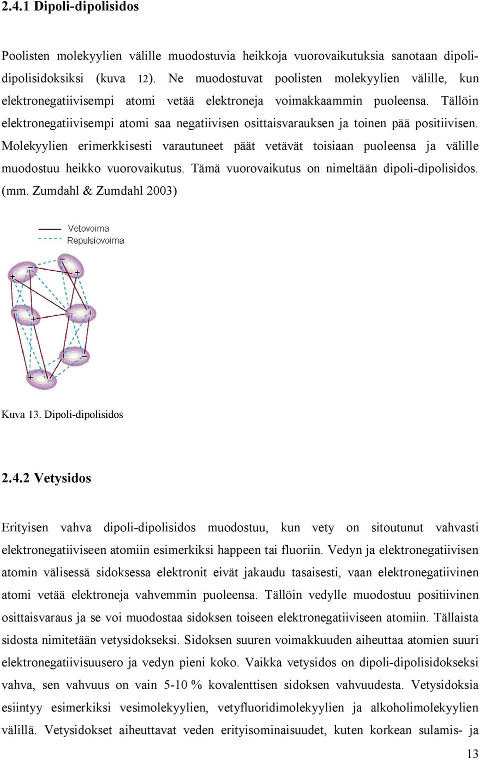 Tällöin elektronegatiivisempi atomi saa negatiivisen osittaisvarauksen ja toinen pää positiivisen.