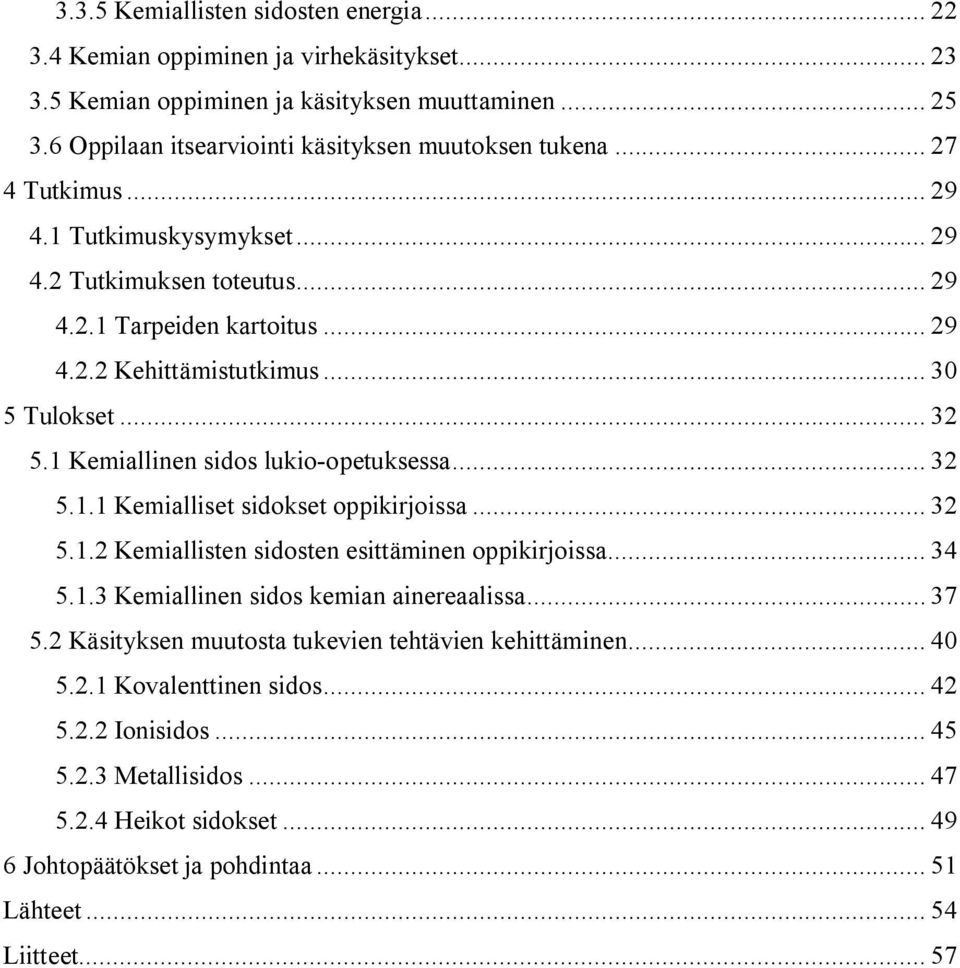 1 Kemiallinen sidos lukio-opetuksessa... 32 5.1.1 Kemialliset sidokset oppikirjoissa... 32 5.1.2 Kemiallisten sidosten esittäminen oppikirjoissa... 34 5.1.3 Kemiallinen sidos kemian ainereaalissa.