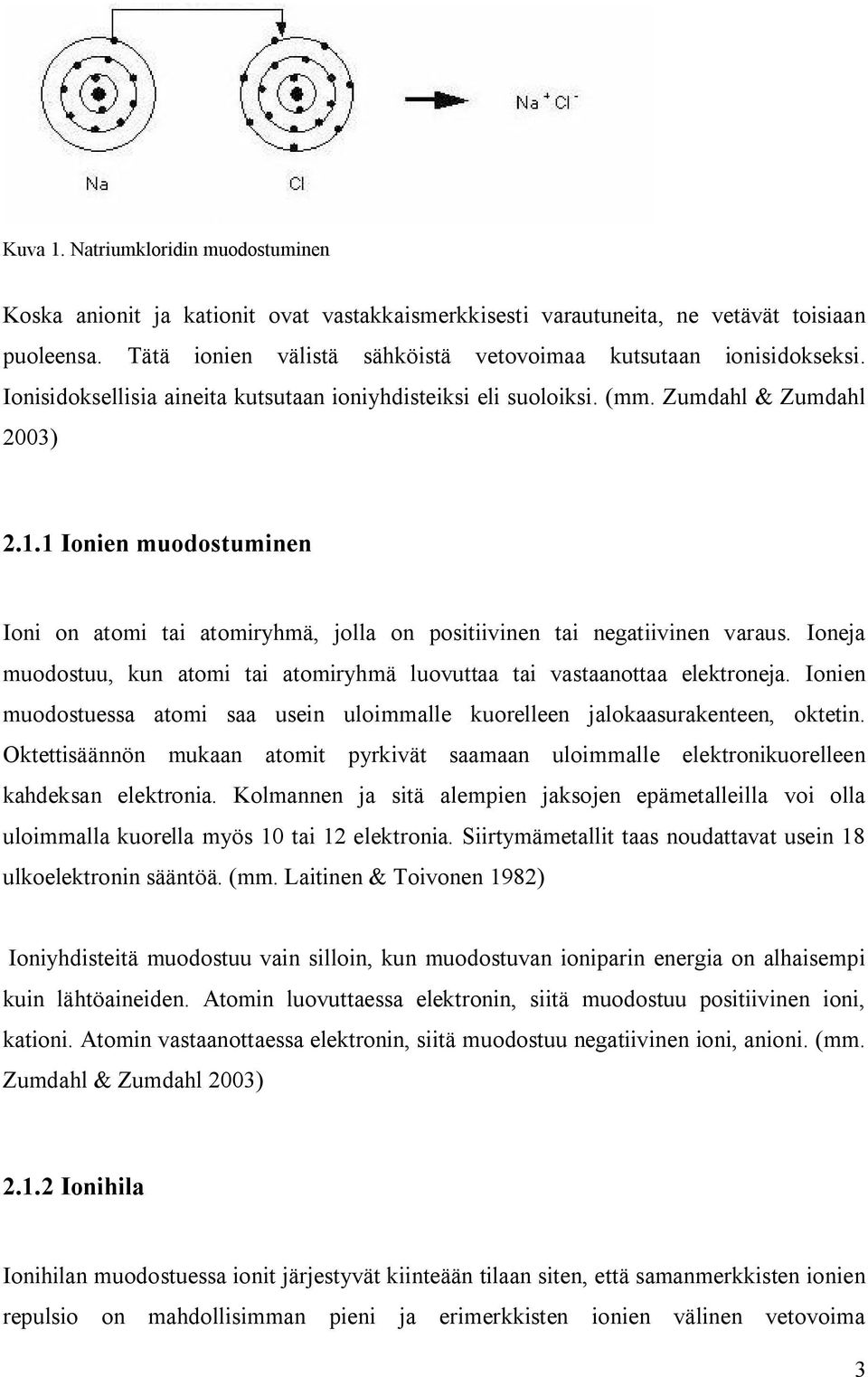 1 Ionien muodostuminen Ioni on atomi tai atomiryhmä, jolla on positiivinen tai negatiivinen varaus. Ioneja muodostuu, kun atomi tai atomiryhmä luovuttaa tai vastaanottaa elektroneja.