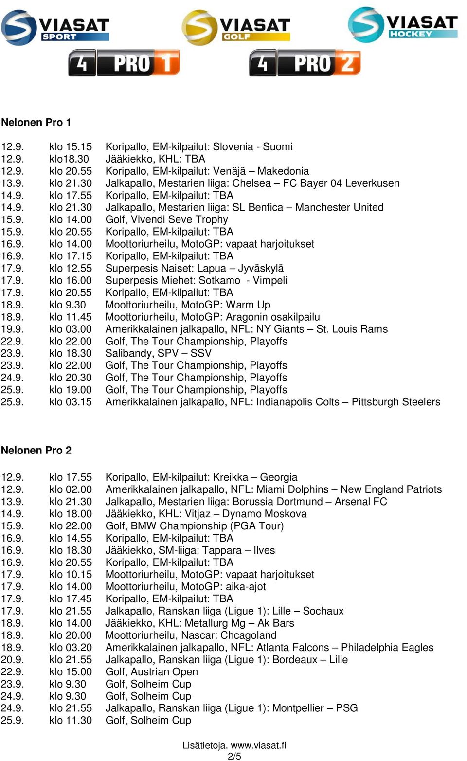 00 Golf, Vivendi Seve Trophy 15.9. klo 20.55 Koripallo, EM-kilpailut: TBA 16.9. klo 14.00 Moottoriurheilu, MotoGP: vapaat harjoitukset 16.9. klo 17.15 Koripallo, EM-kilpailut: TBA 17.9. klo 12.