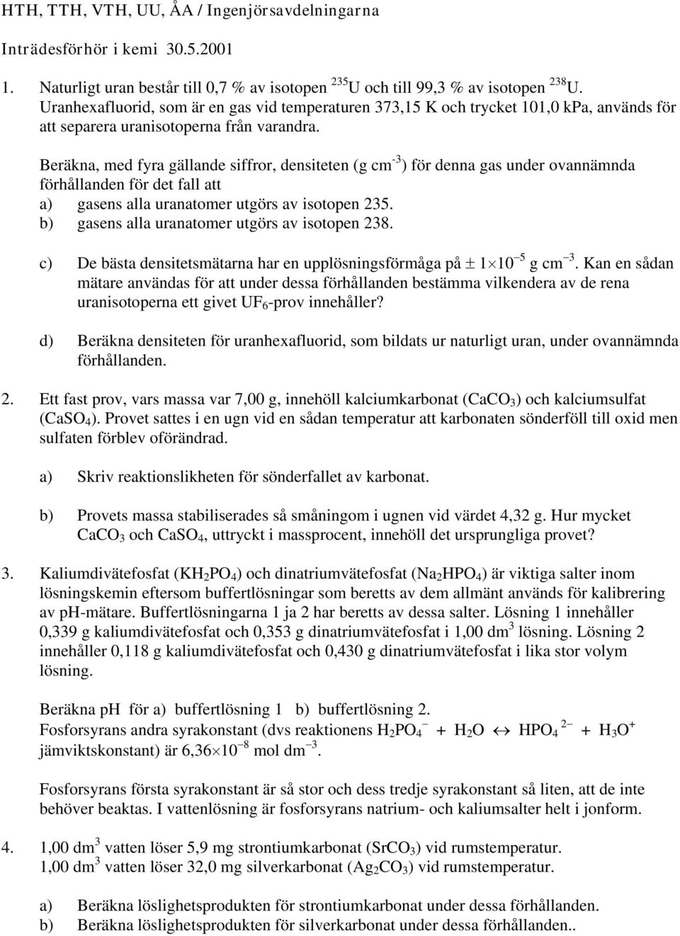 Beräkna, med fyra gällande siffror, densiteten (g cm -3 ) för denna gas under ovannämnda förhållanden för det fall att a) gasens alla uranatomer utgörs av isotopen 235.