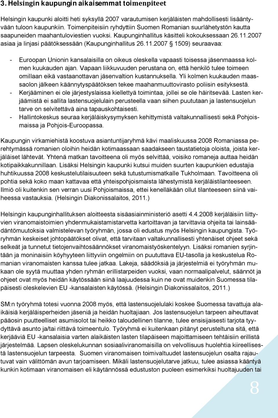 2007 asiaa ja linjasi päätöksessään (Kaupunginhallitus 26.11.2007 1509) seuraavaa: - Euroopan Unionin kansalaisilla on oikeus oleskella vapaasti toisessa jäsenmaassa kolmen kuukauden ajan.