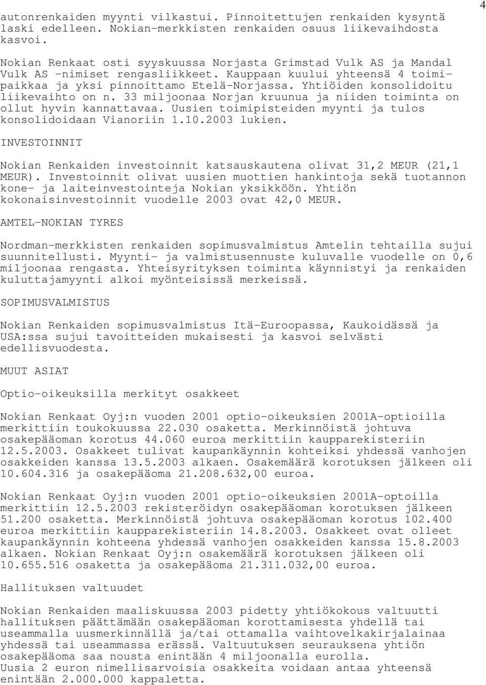 Yhtiöiden konsolidoitu liikevaihto on n. 33 miljoonaa Norjan kruunua ja niiden toiminta on ollut hyvin kannattavaa. Uusien toimipisteiden myynti ja tulos konsolidoidaan Vianoriin 1.10.2003 lukien.
