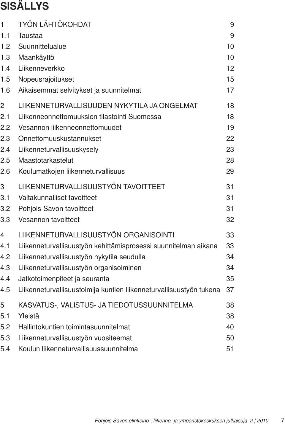 3 Onnettomuuskustannukset 22 2.4 Liikenneturvallisuuskysely 23 2.5 Maastotarkastelut 28 2.6 Koulumatkojen liikenneturvallisuus 29 3 LIIKENNETURVALLISUUSTYÖN TAVOITTEET 31 3.